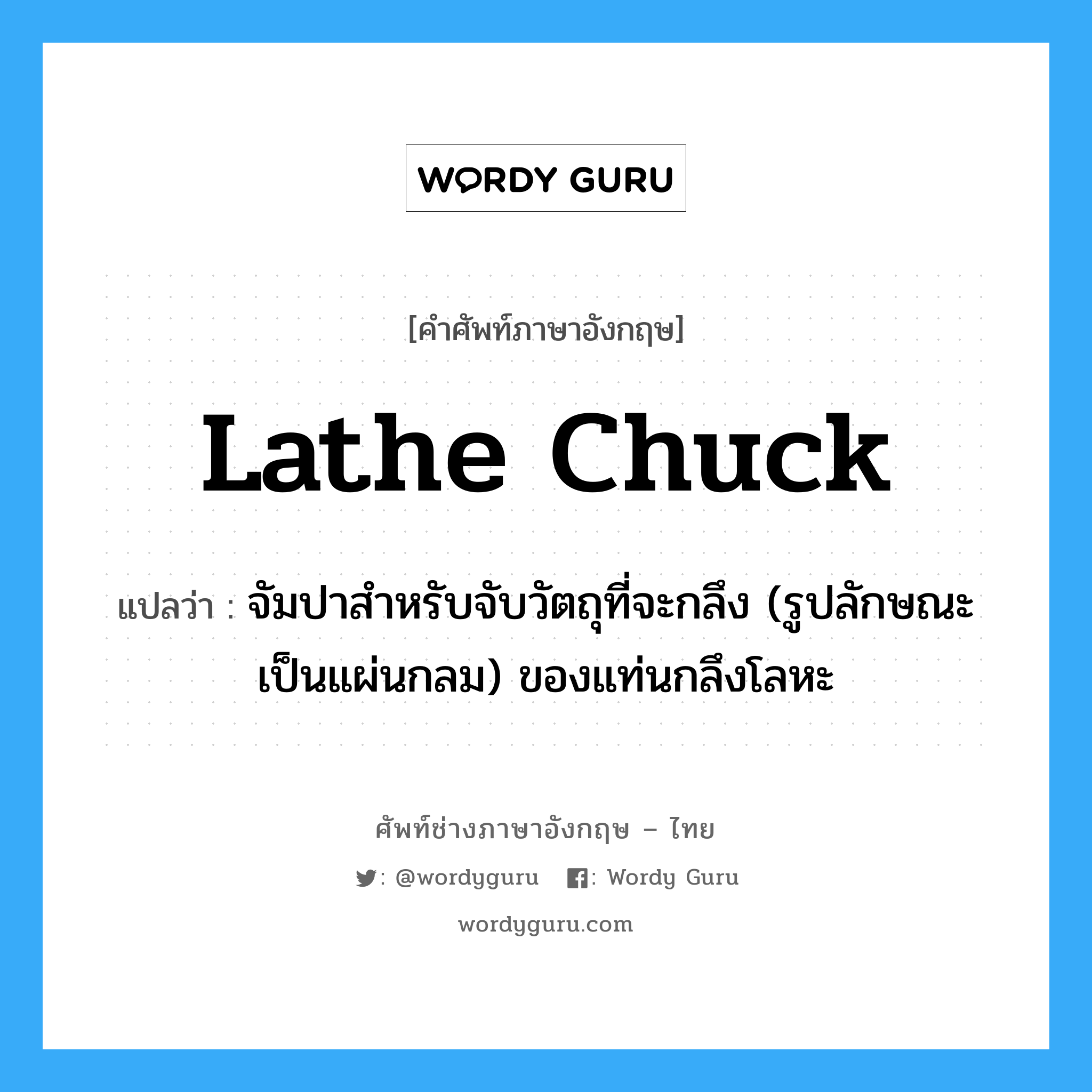lathe chuck แปลว่า?, คำศัพท์ช่างภาษาอังกฤษ - ไทย lathe chuck คำศัพท์ภาษาอังกฤษ lathe chuck แปลว่า จัมปาสำหรับจับวัตถุที่จะกลึง (รูปลักษณะเป็นแผ่นกลม) ของแท่นกลึงโลหะ