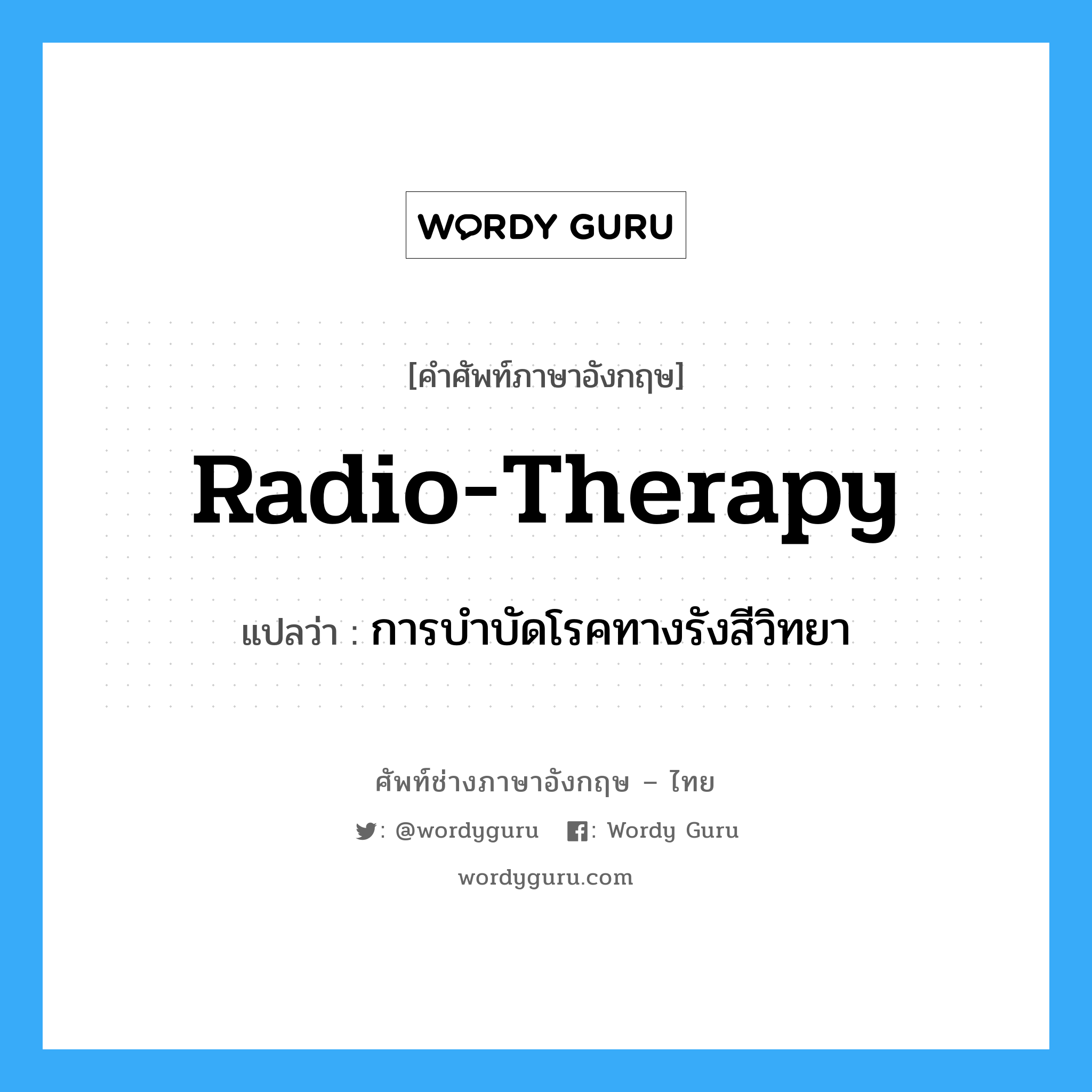 การบำบัดโรคทางรังสีวิทยา ภาษาอังกฤษ?, คำศัพท์ช่างภาษาอังกฤษ - ไทย การบำบัดโรคทางรังสีวิทยา คำศัพท์ภาษาอังกฤษ การบำบัดโรคทางรังสีวิทยา แปลว่า radio-therapy