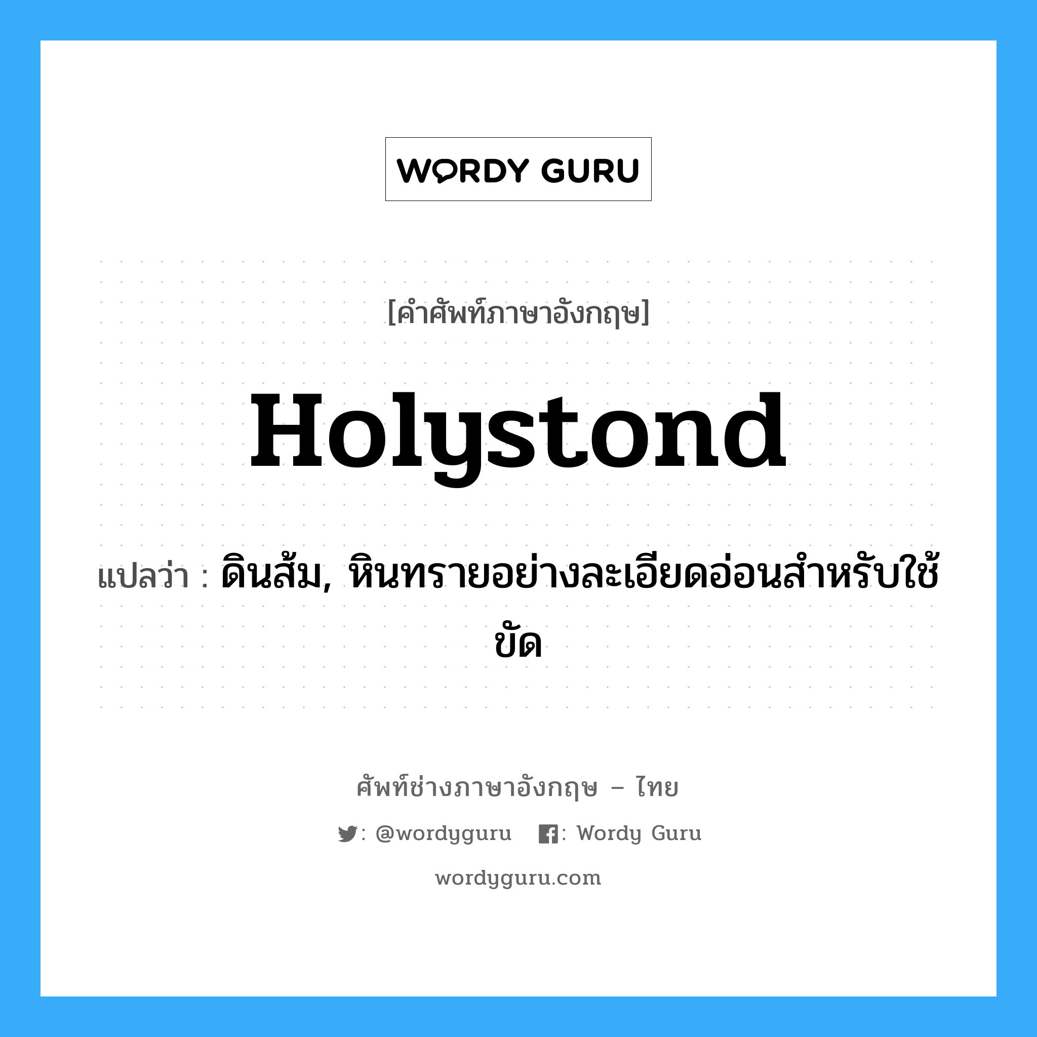 holystond แปลว่า?, คำศัพท์ช่างภาษาอังกฤษ - ไทย holystond คำศัพท์ภาษาอังกฤษ holystond แปลว่า ดินส้ม, หินทรายอย่างละเอียดอ่อนสำหรับใช้ขัด