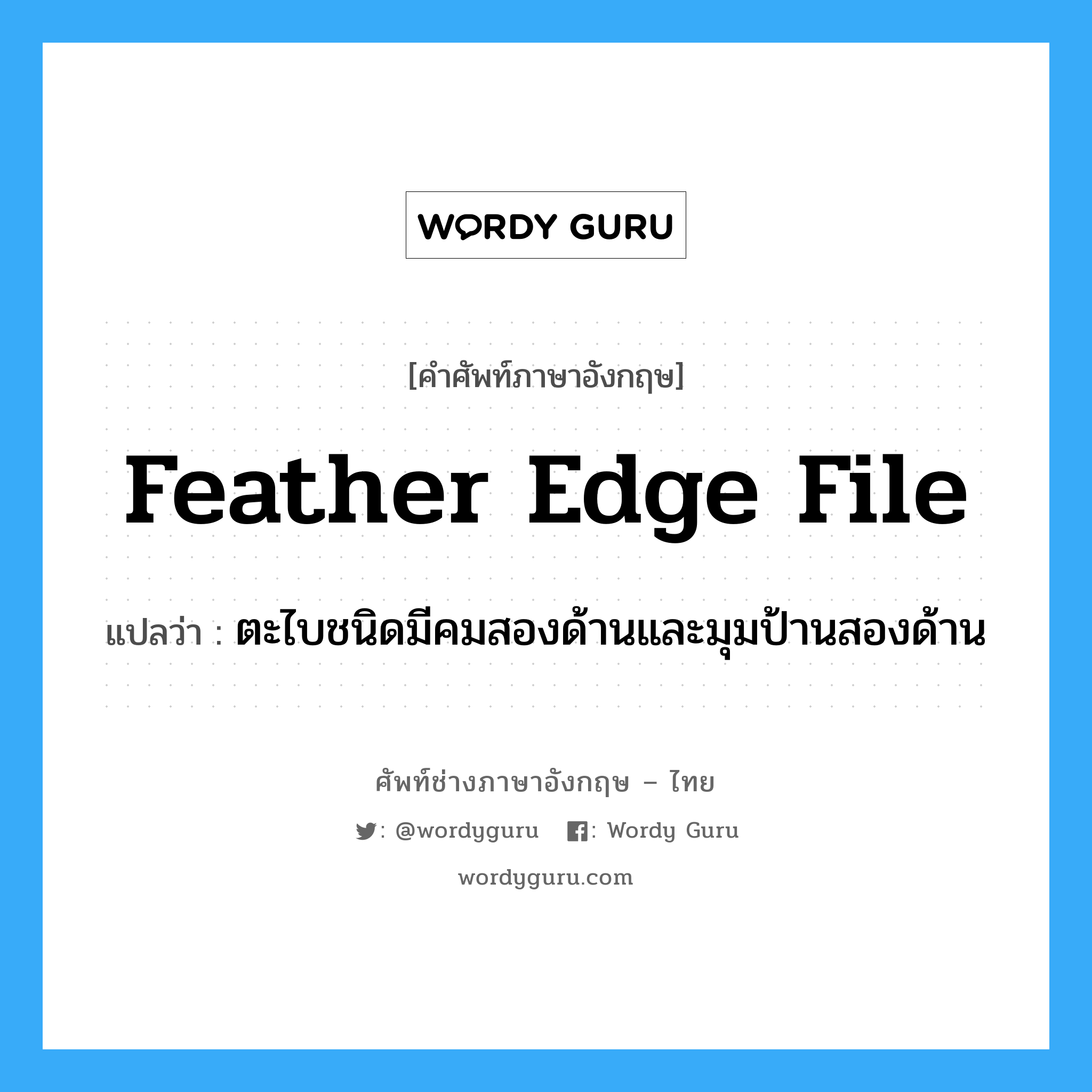 feather edge file แปลว่า?, คำศัพท์ช่างภาษาอังกฤษ - ไทย feather edge file คำศัพท์ภาษาอังกฤษ feather edge file แปลว่า ตะไบชนิดมีคมสองด้านและมุมป้านสองด้าน