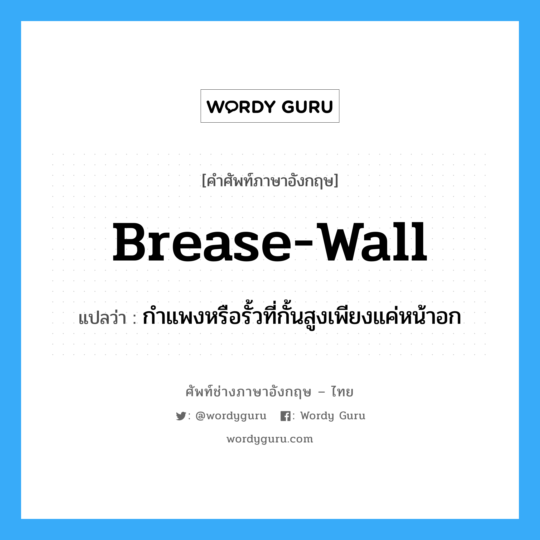 brease-wall แปลว่า?, คำศัพท์ช่างภาษาอังกฤษ - ไทย brease-wall คำศัพท์ภาษาอังกฤษ brease-wall แปลว่า กำแพงหรือรั้วที่กั้นสูงเพียงแค่หน้าอก