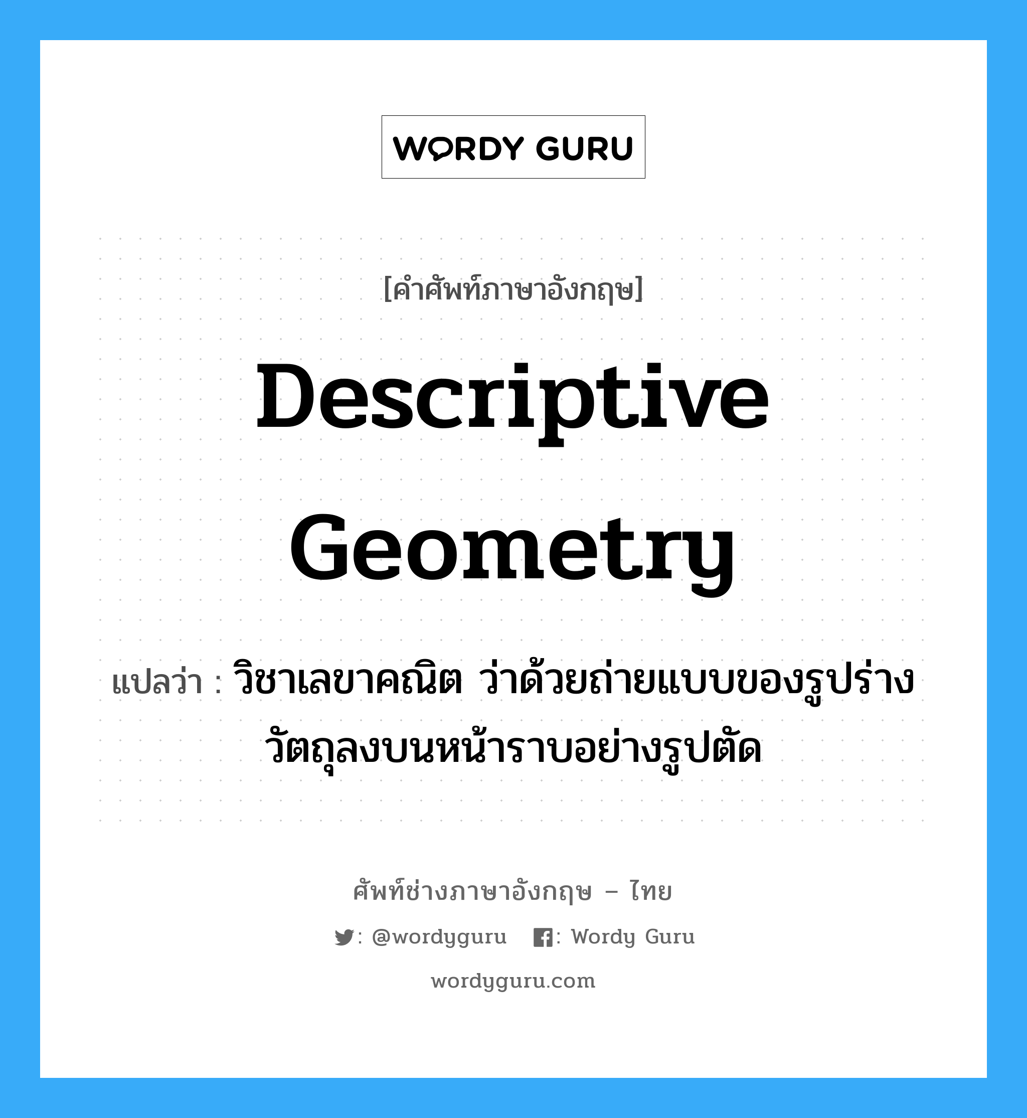 descriptive geometry แปลว่า?, คำศัพท์ช่างภาษาอังกฤษ - ไทย descriptive geometry คำศัพท์ภาษาอังกฤษ descriptive geometry แปลว่า วิชาเลขาคณิต ว่าด้วยถ่ายแบบของรูปร่างวัตถุลงบนหน้าราบอย่างรูปตัด