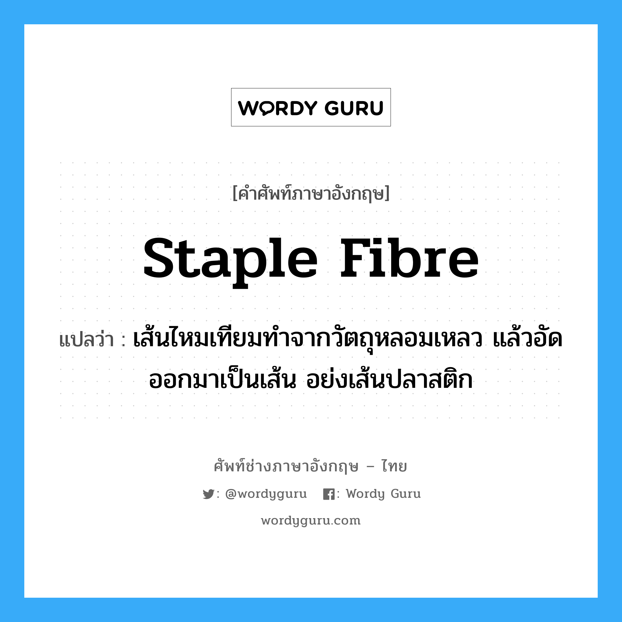 staple fibre แปลว่า?, คำศัพท์ช่างภาษาอังกฤษ - ไทย staple fibre คำศัพท์ภาษาอังกฤษ staple fibre แปลว่า เส้นไหมเทียมทำจากวัตถุหลอมเหลว แล้วอัดออกมาเป็นเส้น อย่งเส้นปลาสติก