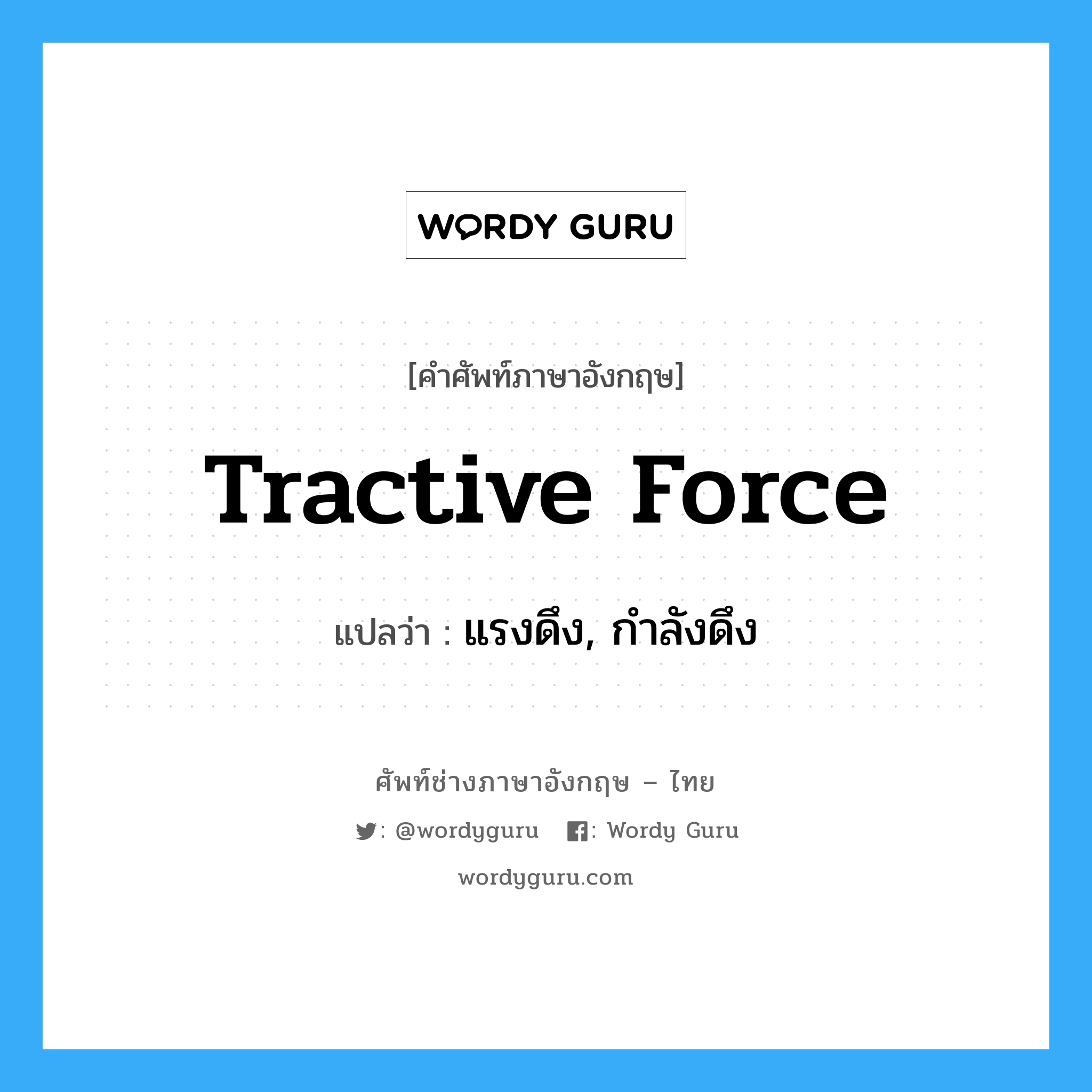 tractive force แปลว่า?, คำศัพท์ช่างภาษาอังกฤษ - ไทย tractive force คำศัพท์ภาษาอังกฤษ tractive force แปลว่า แรงดึง, กำลังดึง