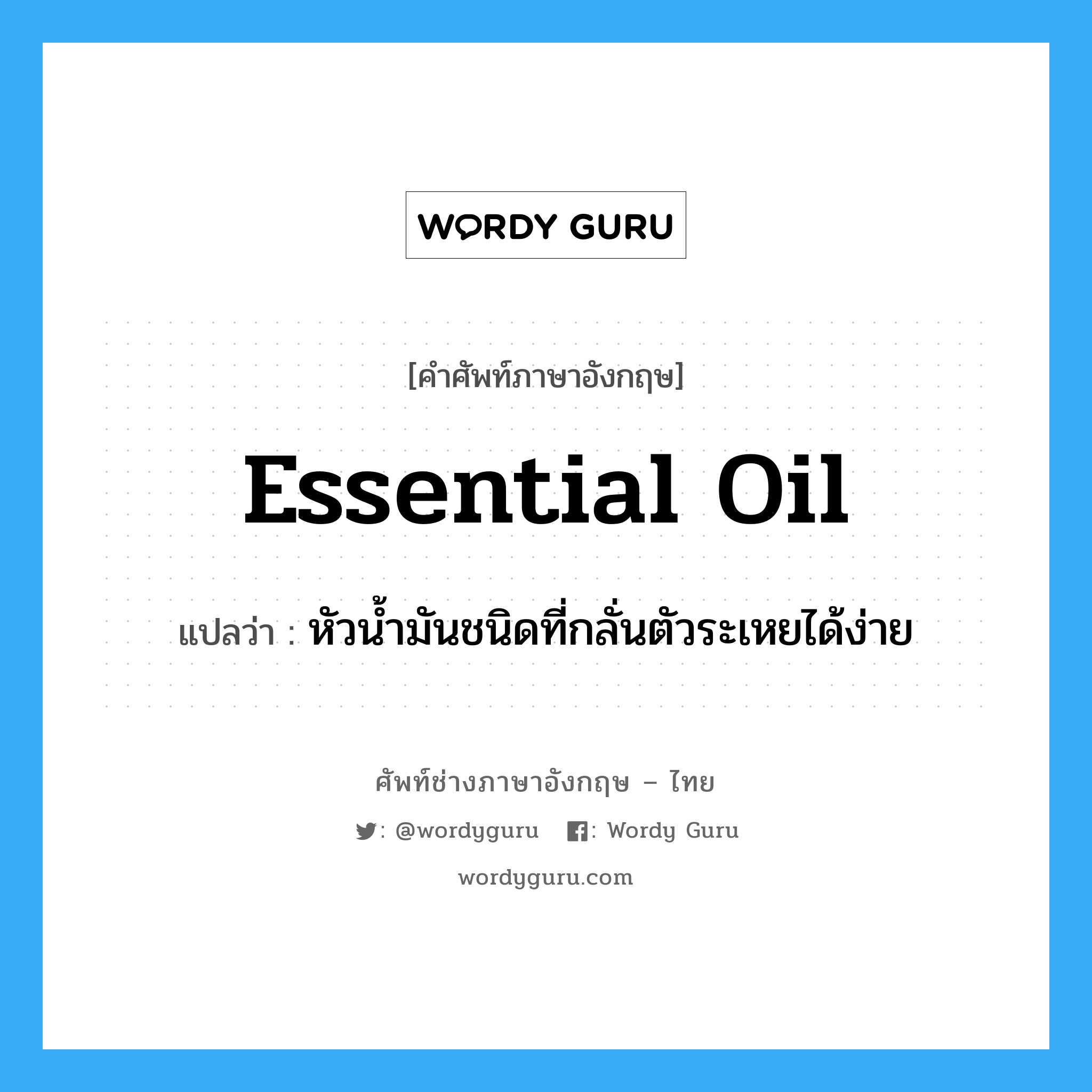 essential oil แปลว่า?, คำศัพท์ช่างภาษาอังกฤษ - ไทย essential oil คำศัพท์ภาษาอังกฤษ essential oil แปลว่า หัวน้ำมันชนิดที่กลั่นตัวระเหยได้ง่าย