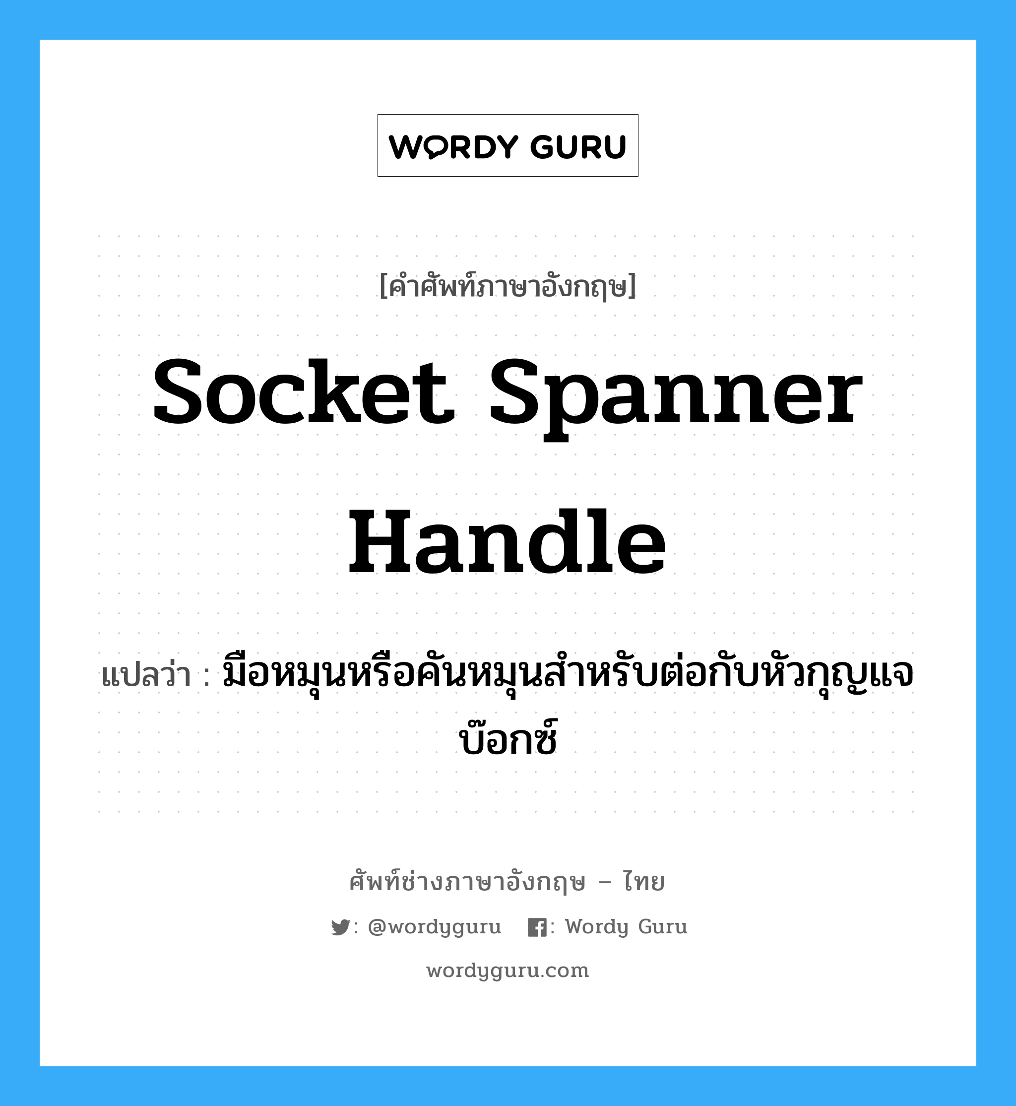 socket spanner handle แปลว่า?, คำศัพท์ช่างภาษาอังกฤษ - ไทย socket spanner handle คำศัพท์ภาษาอังกฤษ socket spanner handle แปลว่า มือหมุนหรือคันหมุนสำหรับต่อกับหัวกุญแจบ๊อกซ์
