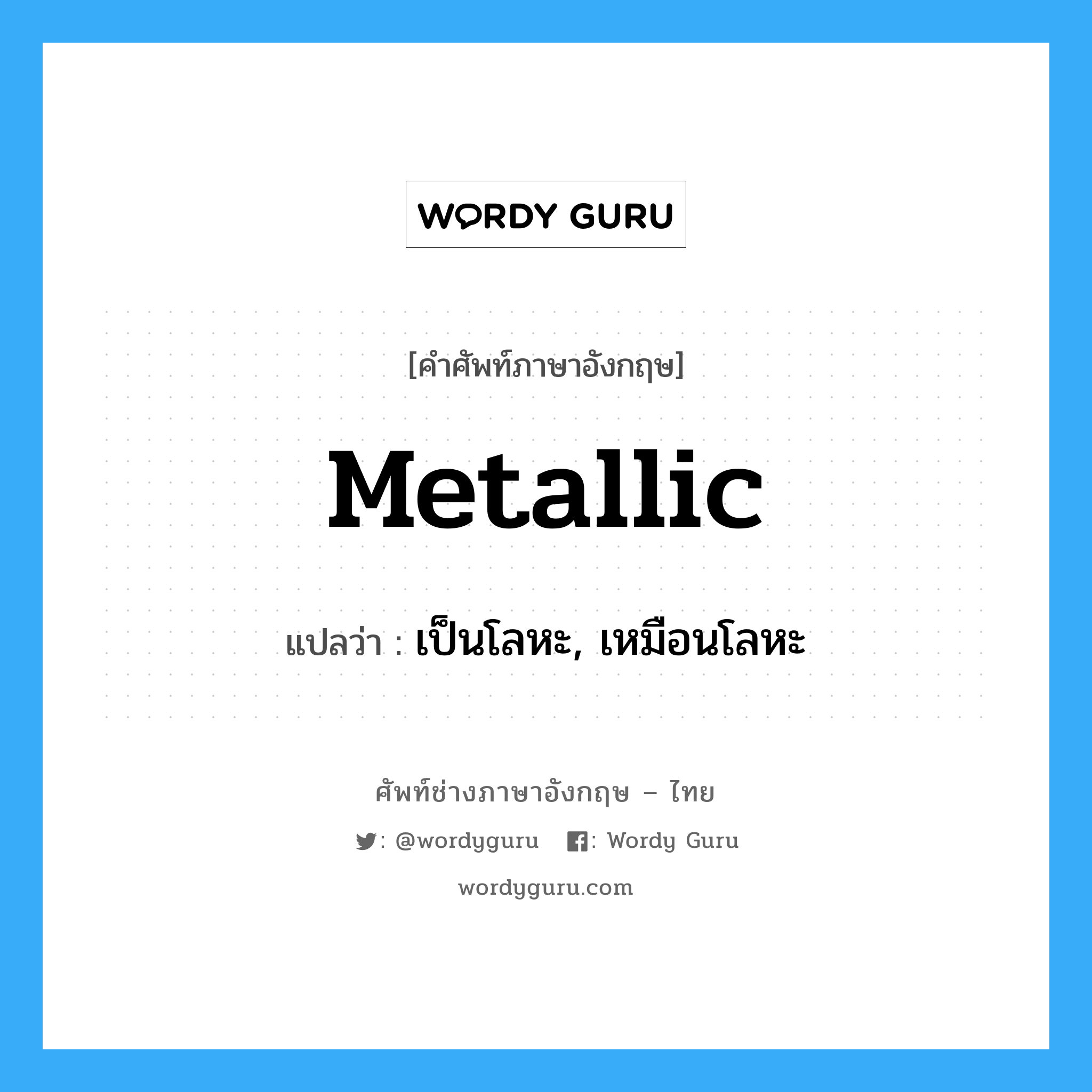 metallic แปลว่า?, คำศัพท์ช่างภาษาอังกฤษ - ไทย metallic คำศัพท์ภาษาอังกฤษ metallic แปลว่า เป็นโลหะ, เหมือนโลหะ