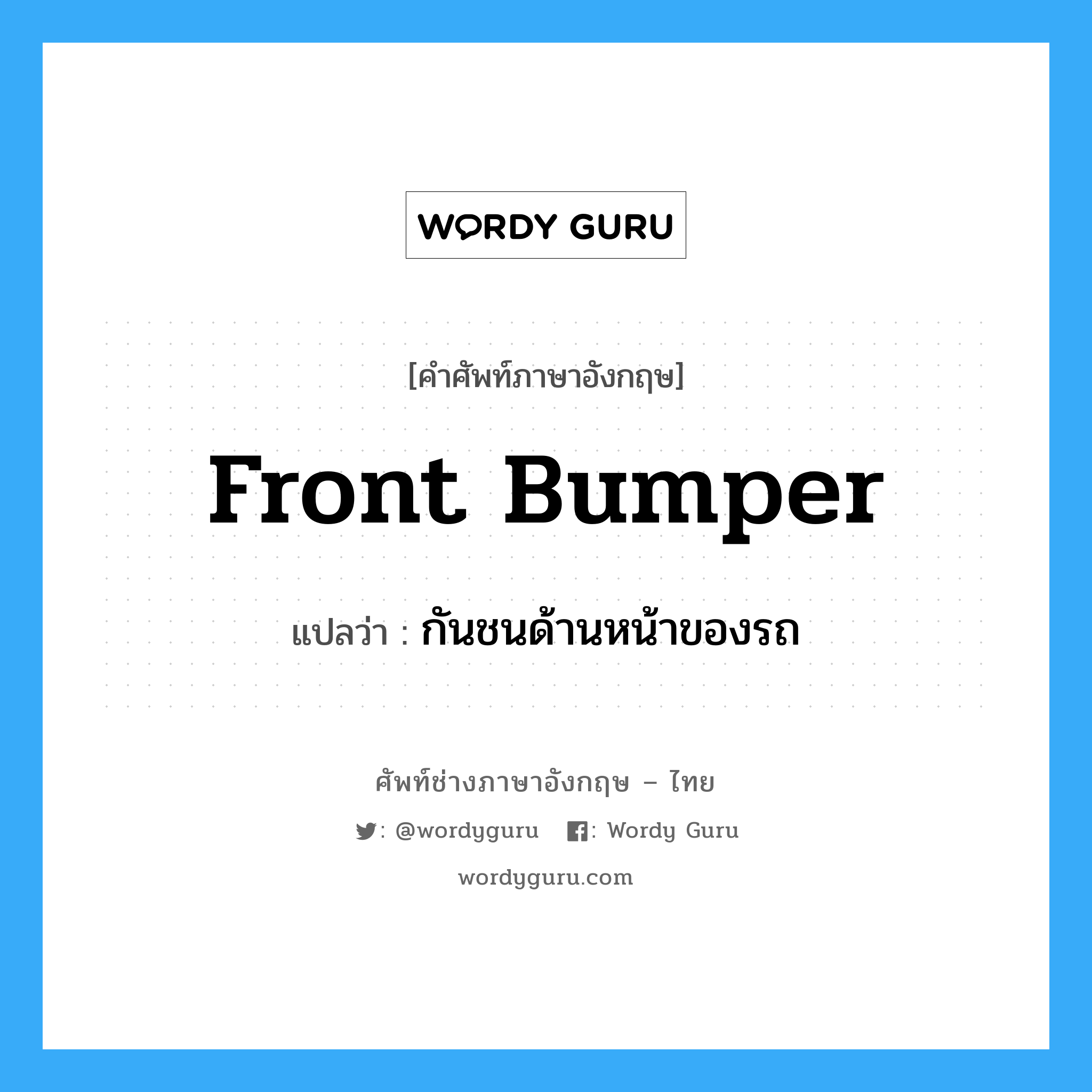 front bumper แปลว่า?, คำศัพท์ช่างภาษาอังกฤษ - ไทย front bumper คำศัพท์ภาษาอังกฤษ front bumper แปลว่า กันชนด้านหน้าของรถ
