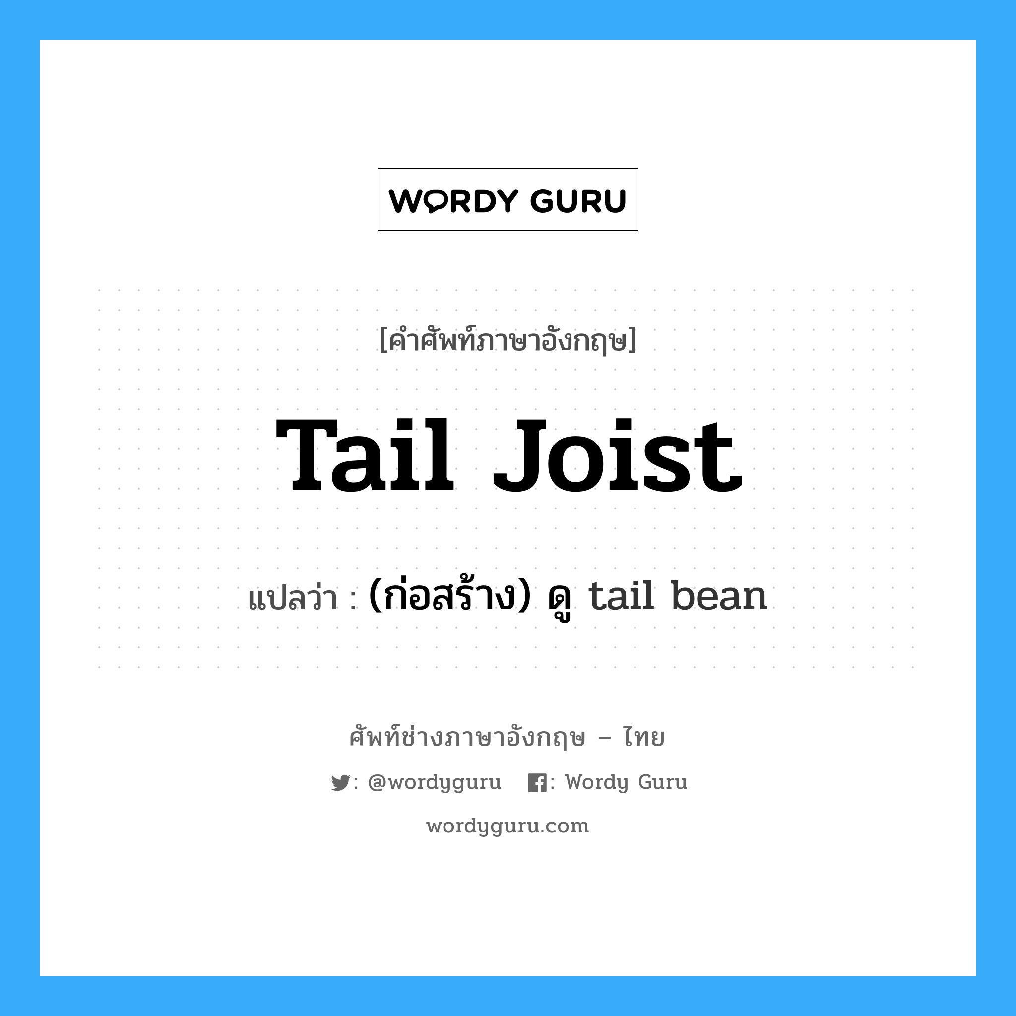 (ก่อสร้าง) ดู tail bean ภาษาอังกฤษ?, คำศัพท์ช่างภาษาอังกฤษ - ไทย (ก่อสร้าง) ดู tail bean คำศัพท์ภาษาอังกฤษ (ก่อสร้าง) ดู tail bean แปลว่า tail joist