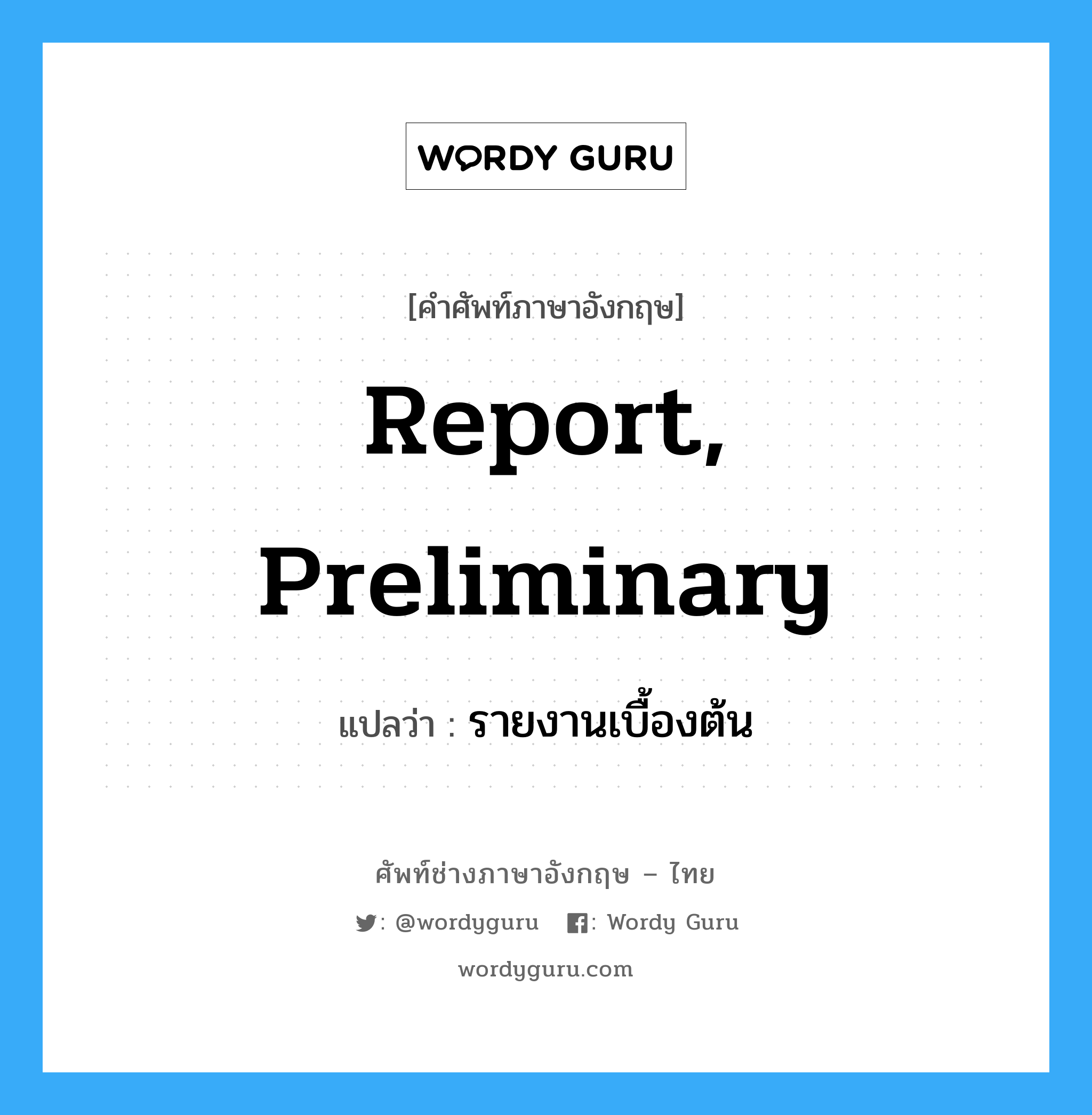 report, preliminary แปลว่า?, คำศัพท์ช่างภาษาอังกฤษ - ไทย report, preliminary คำศัพท์ภาษาอังกฤษ report, preliminary แปลว่า รายงานเบื้องต้น
