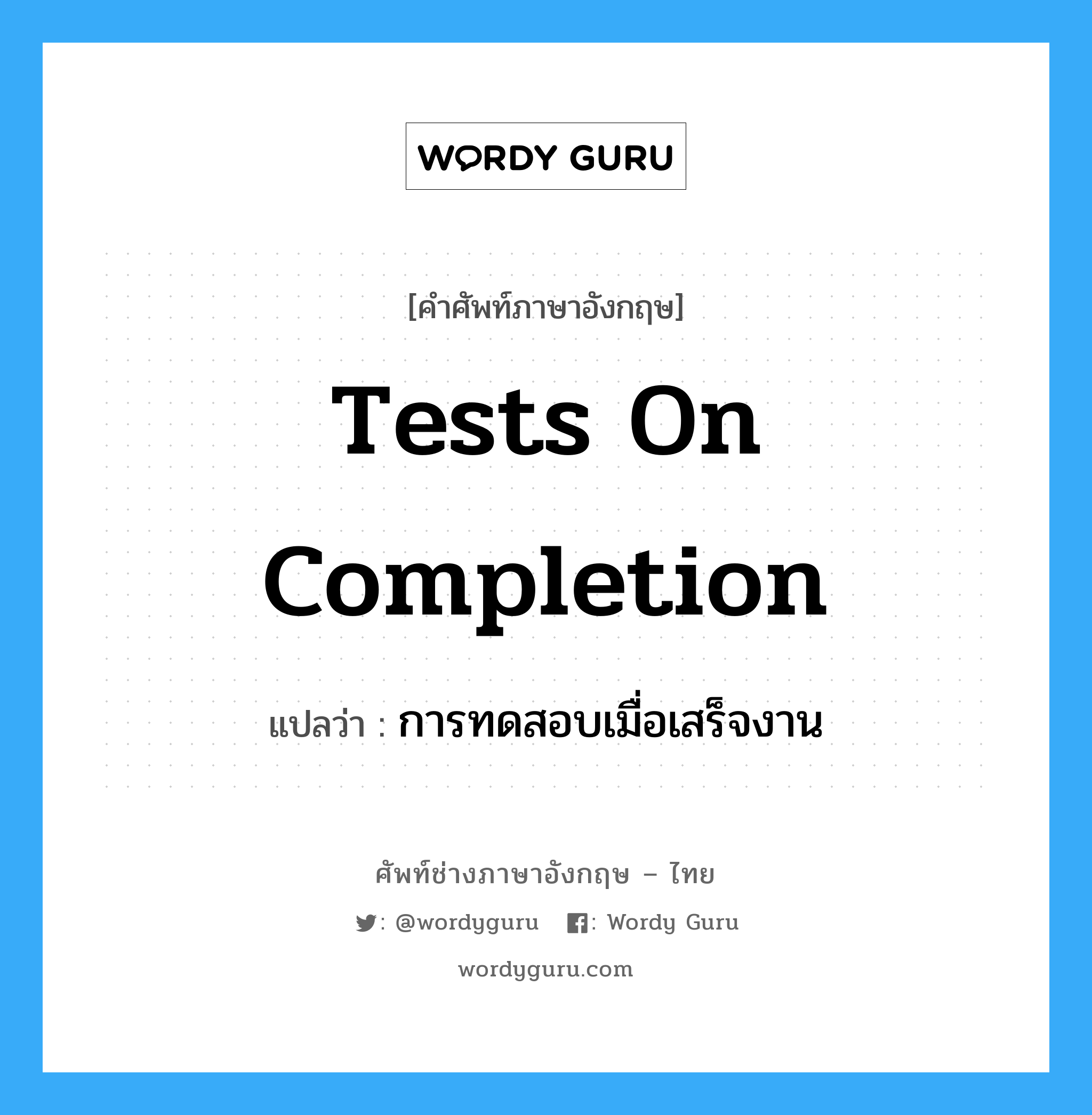 Tests on Completion แปลว่า?, คำศัพท์ช่างภาษาอังกฤษ - ไทย Tests on Completion คำศัพท์ภาษาอังกฤษ Tests on Completion แปลว่า การทดสอบเมื่อเสร็จงาน