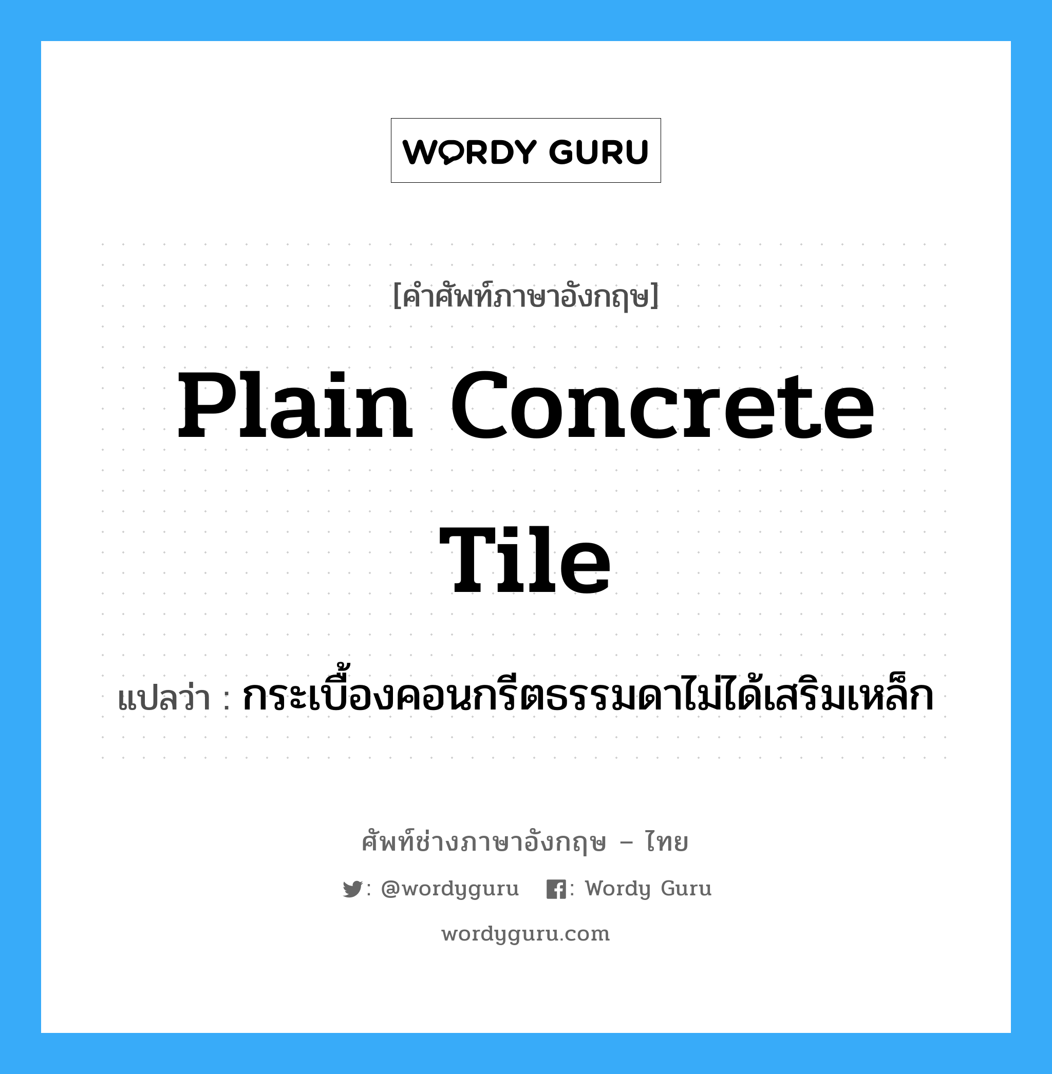 plain concrete tile แปลว่า?, คำศัพท์ช่างภาษาอังกฤษ - ไทย plain concrete tile คำศัพท์ภาษาอังกฤษ plain concrete tile แปลว่า กระเบื้องคอนกรีตธรรมดาไม่ได้เสริมเหล็ก