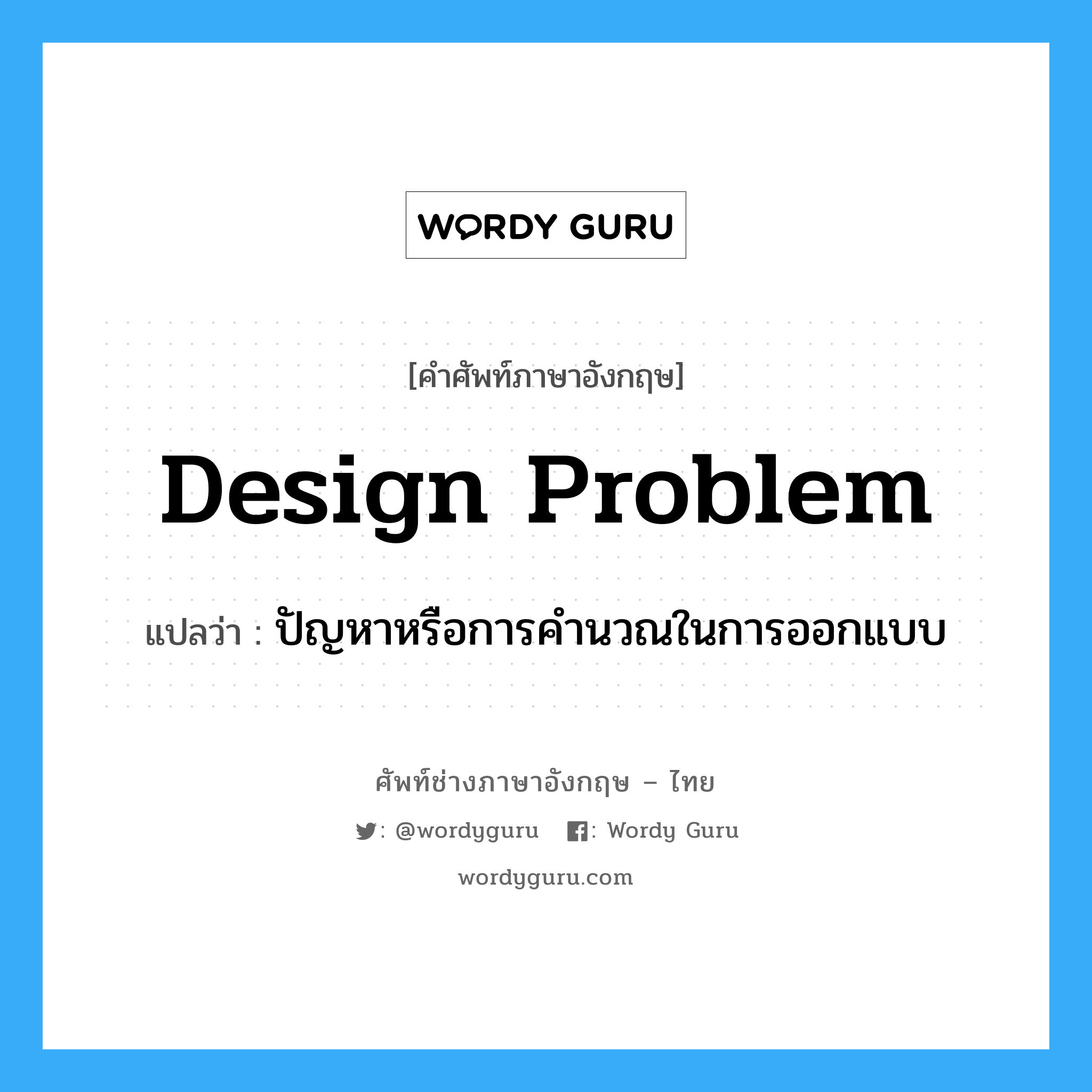 design problem แปลว่า?, คำศัพท์ช่างภาษาอังกฤษ - ไทย design problem คำศัพท์ภาษาอังกฤษ design problem แปลว่า ปัญหาหรือการคำนวณในการออกแบบ