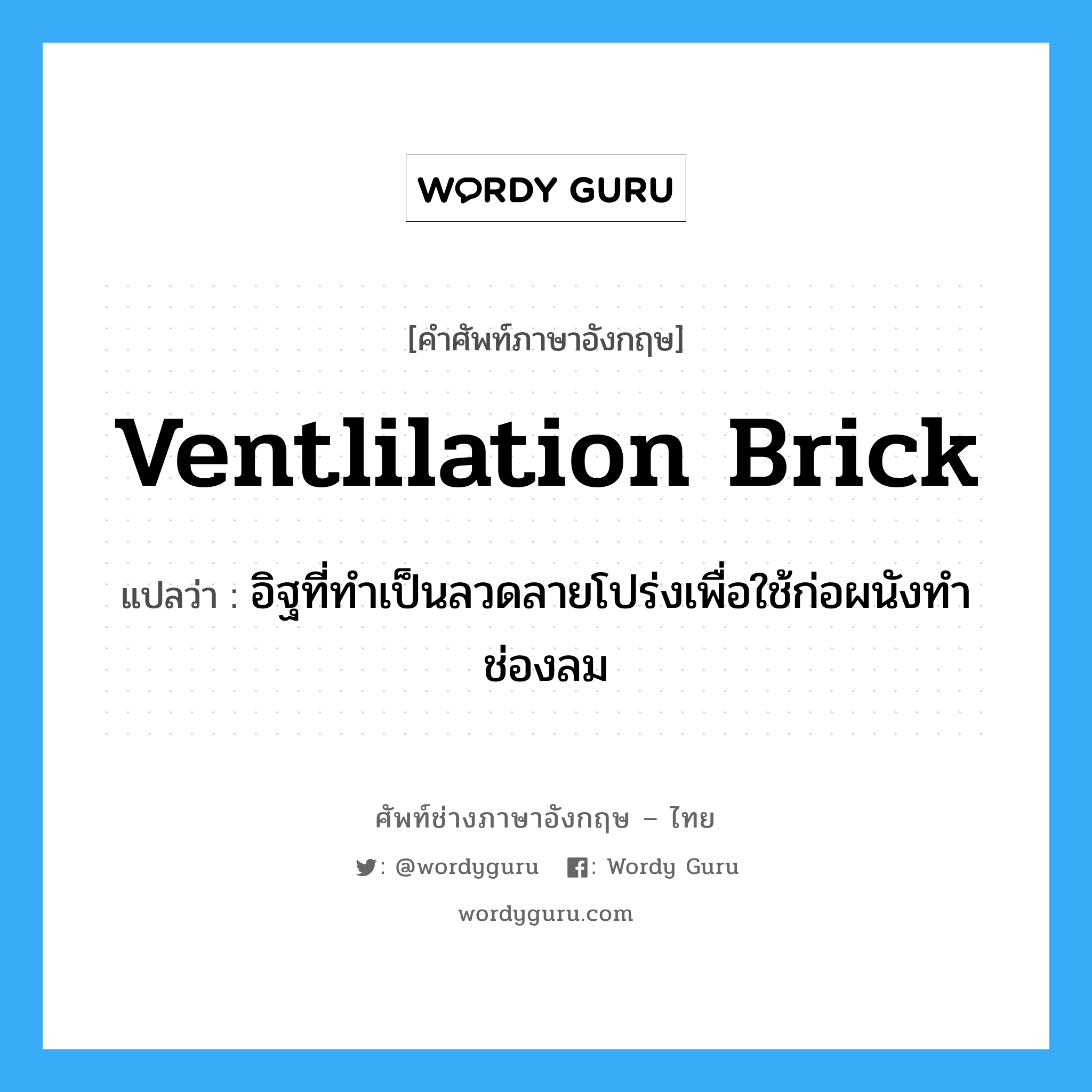 ventlilation brick แปลว่า?, คำศัพท์ช่างภาษาอังกฤษ - ไทย ventlilation brick คำศัพท์ภาษาอังกฤษ ventlilation brick แปลว่า อิฐที่ทำเป็นลวดลายโปร่งเพื่อใช้ก่อผนังทำช่องลม