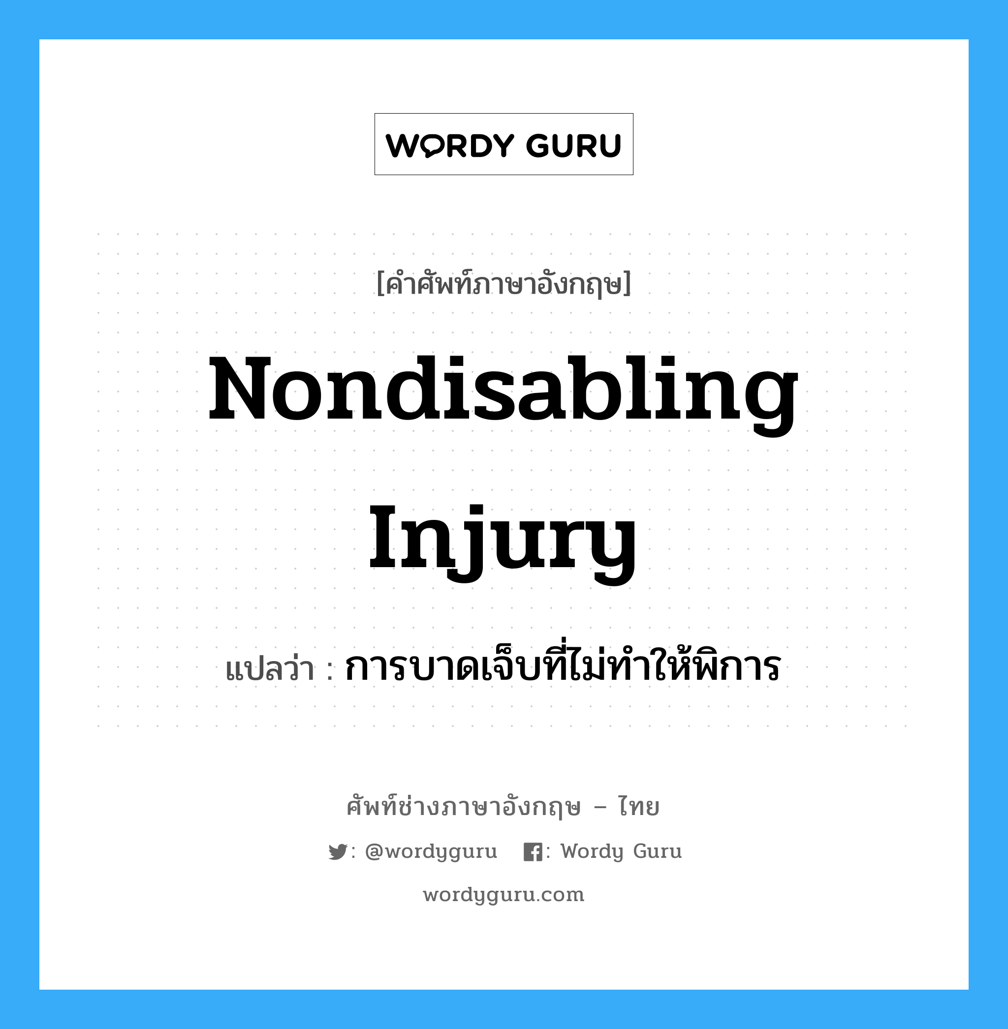 Nondisabling Injury แปลว่า?, คำศัพท์ช่างภาษาอังกฤษ - ไทย Nondisabling Injury คำศัพท์ภาษาอังกฤษ Nondisabling Injury แปลว่า การบาดเจ็บที่ไม่ทำให้พิการ