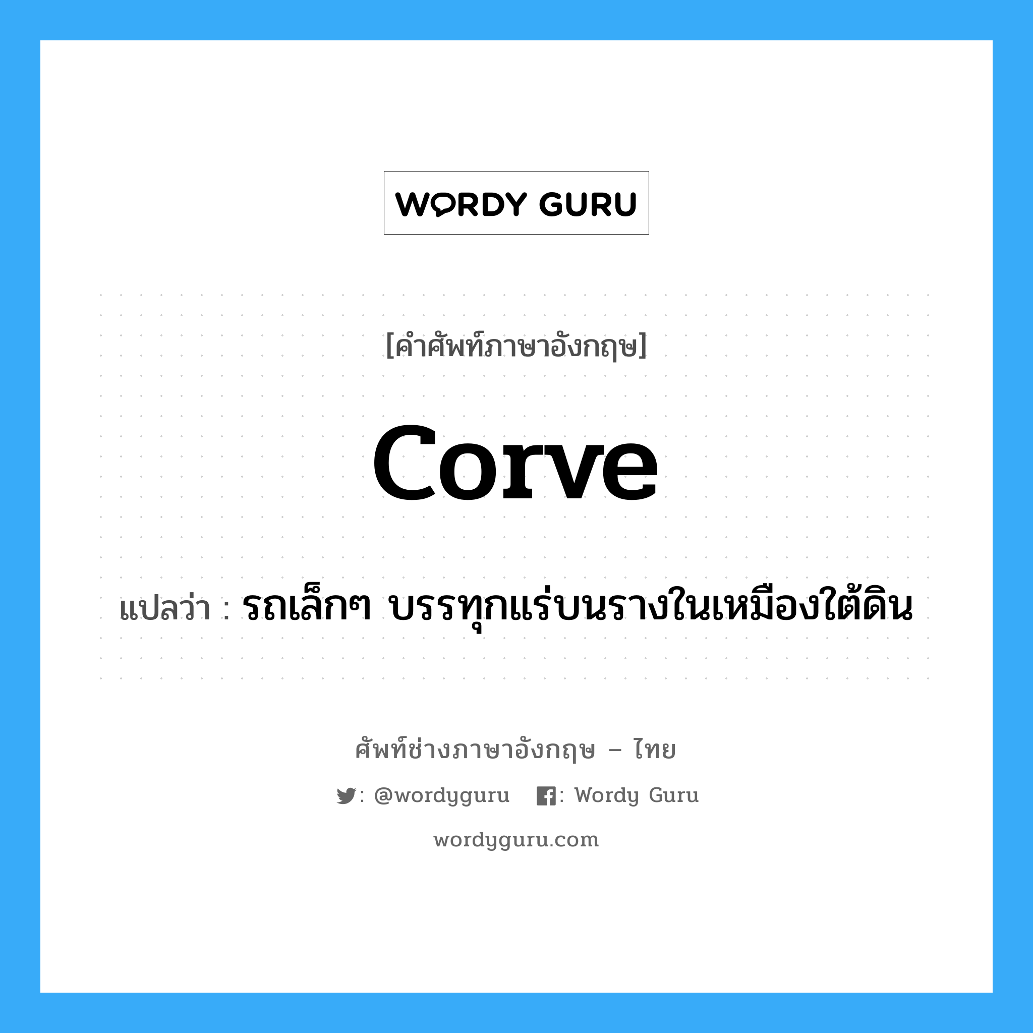 corve แปลว่า?, คำศัพท์ช่างภาษาอังกฤษ - ไทย corve คำศัพท์ภาษาอังกฤษ corve แปลว่า รถเล็กๆ บรรทุกแร่บนรางในเหมืองใต้ดิน