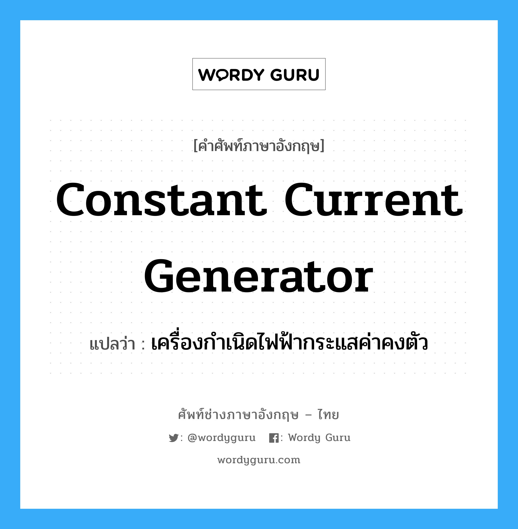 constant current generator แปลว่า?, คำศัพท์ช่างภาษาอังกฤษ - ไทย constant current generator คำศัพท์ภาษาอังกฤษ constant current generator แปลว่า เครื่องกำเนิดไฟฟ้ากระแสค่าคงตัว