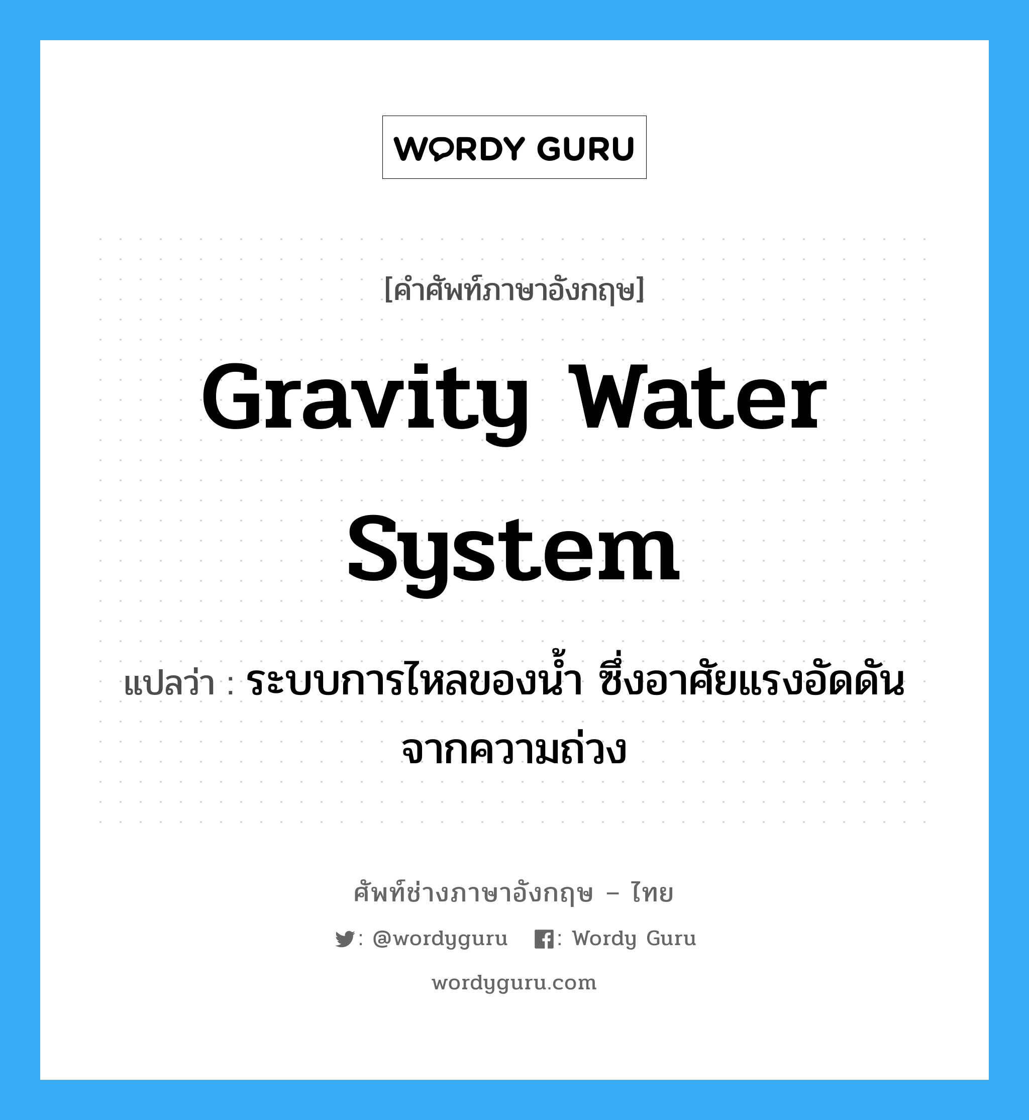 gravity water system แปลว่า?, คำศัพท์ช่างภาษาอังกฤษ - ไทย gravity water system คำศัพท์ภาษาอังกฤษ gravity water system แปลว่า ระบบการไหลของน้ำ ซึ่งอาศัยแรงอัดดันจากความถ่วง