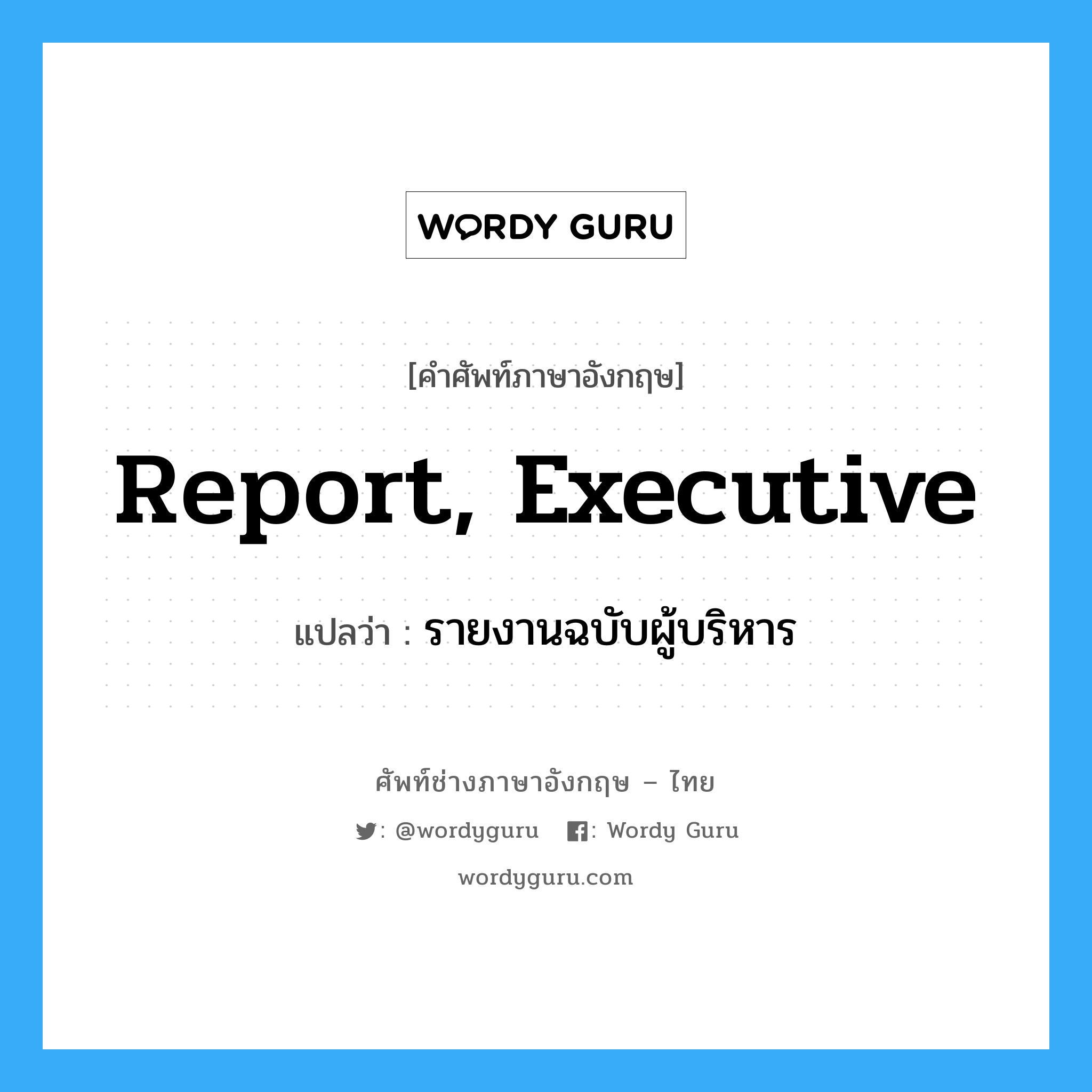 report, executive แปลว่า?, คำศัพท์ช่างภาษาอังกฤษ - ไทย report, executive คำศัพท์ภาษาอังกฤษ report, executive แปลว่า รายงานฉบับผู้บริหาร