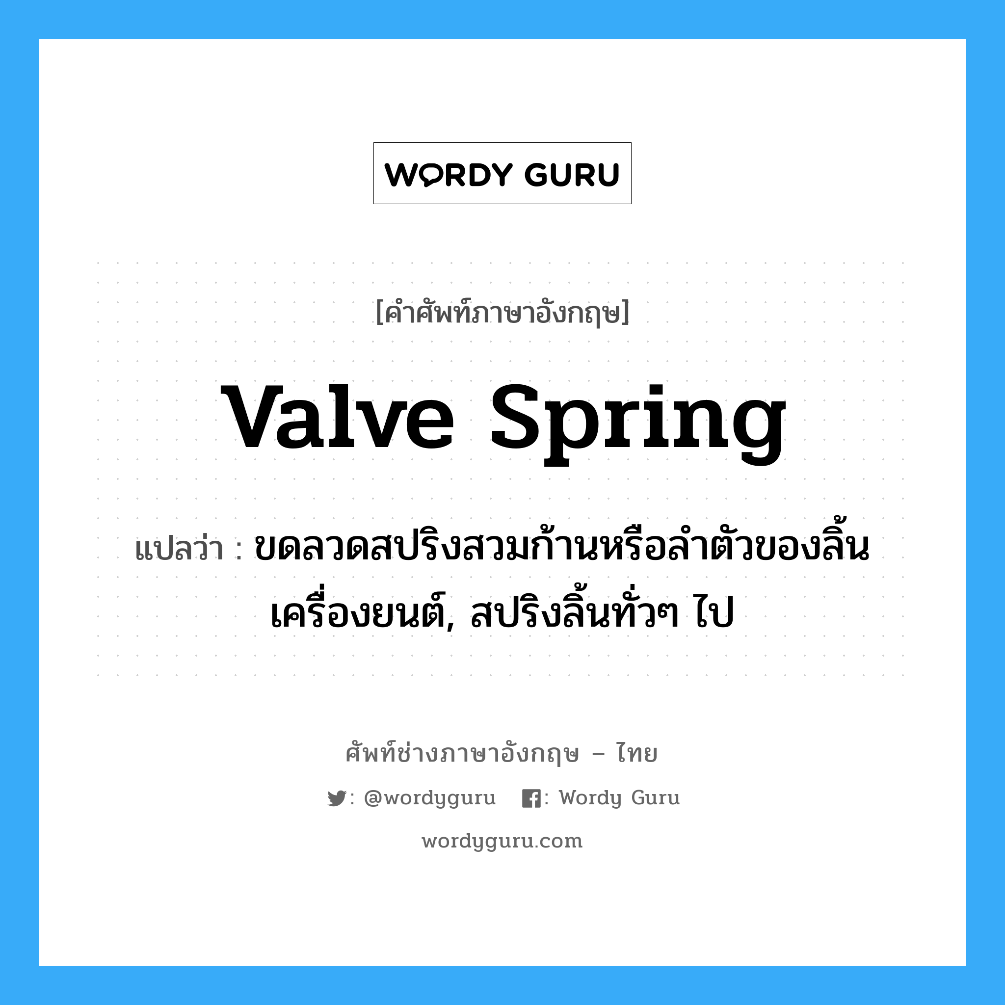 valve spring แปลว่า?, คำศัพท์ช่างภาษาอังกฤษ - ไทย valve spring คำศัพท์ภาษาอังกฤษ valve spring แปลว่า ขดลวดสปริงสวมก้านหรือลำตัวของลิ้นเครื่องยนต์, สปริงลิ้นทั่วๆ ไป