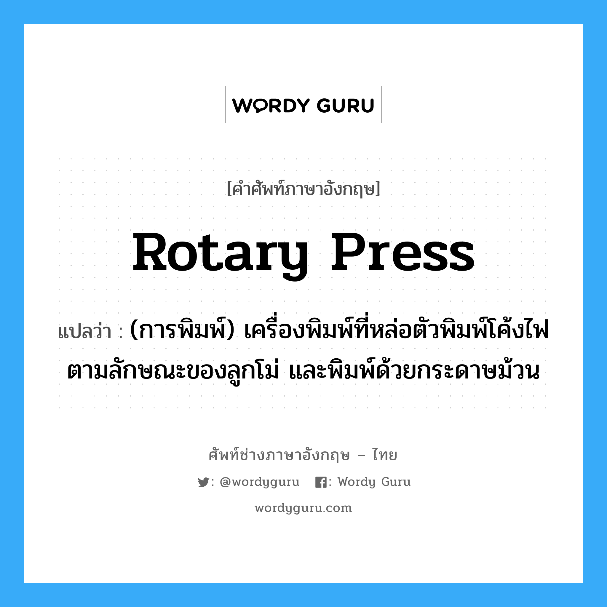 rotary press แปลว่า?, คำศัพท์ช่างภาษาอังกฤษ - ไทย rotary press คำศัพท์ภาษาอังกฤษ rotary press แปลว่า (การพิมพ์) เครื่องพิมพ์ที่หล่อตัวพิมพ์โค้งไฟตามลักษณะของลูกโม่ และพิมพ์ด้วยกระดาษม้วน