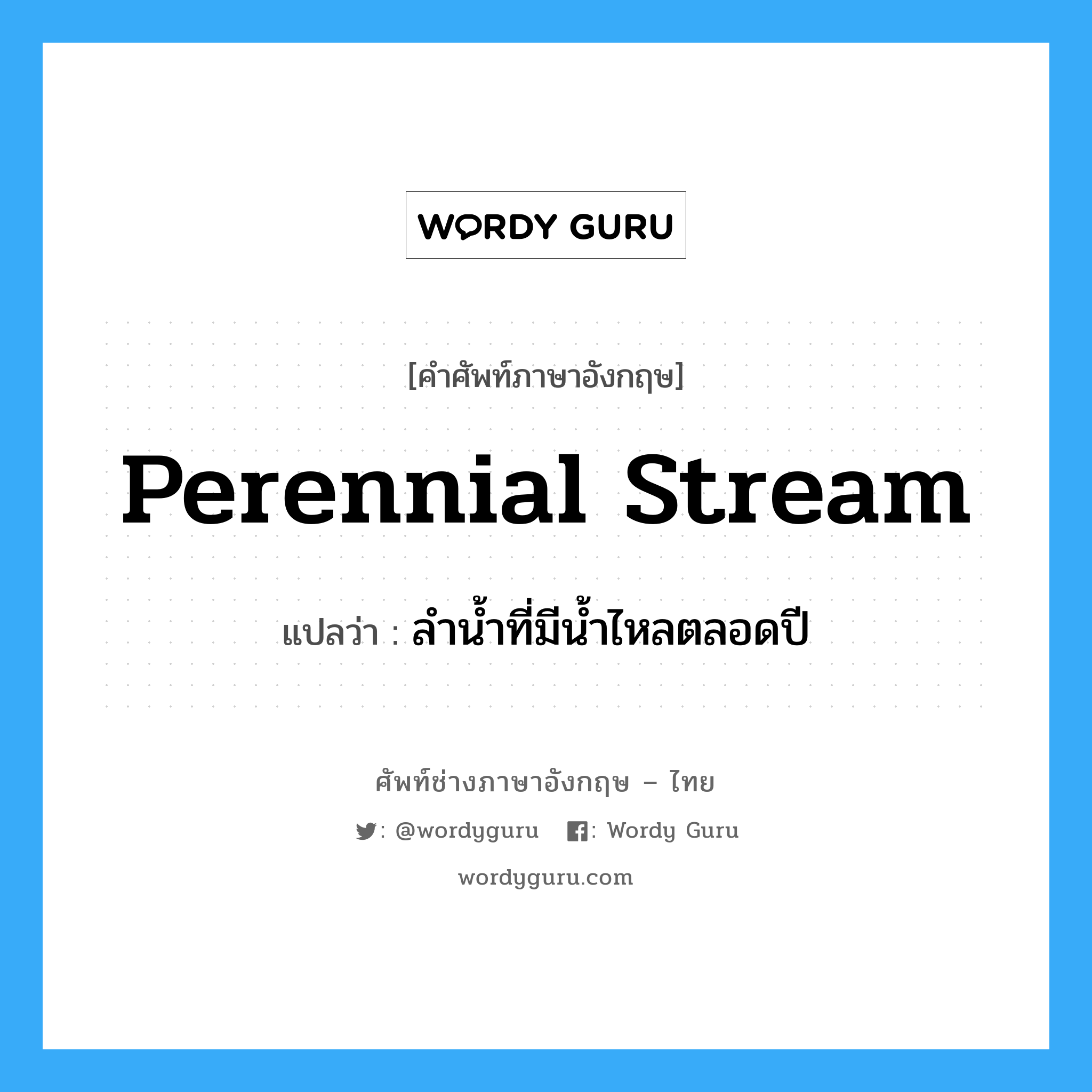 perennial stream แปลว่า?, คำศัพท์ช่างภาษาอังกฤษ - ไทย perennial stream คำศัพท์ภาษาอังกฤษ perennial stream แปลว่า ลำน้ำที่มีน้ำไหลตลอดปี