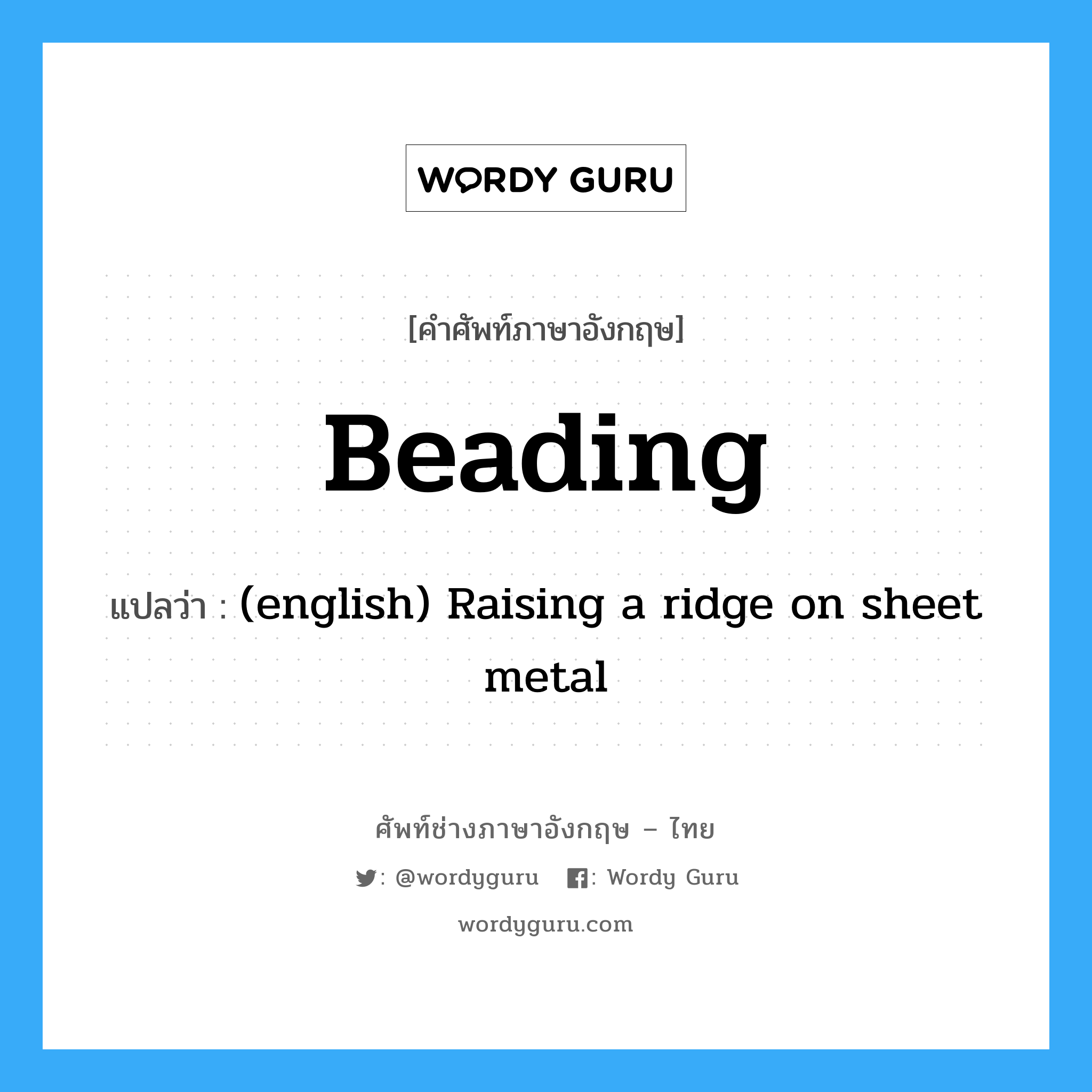 Beading แปลว่า?, คำศัพท์ช่างภาษาอังกฤษ - ไทย Beading คำศัพท์ภาษาอังกฤษ Beading แปลว่า (english) Raising a ridge on sheet metal
