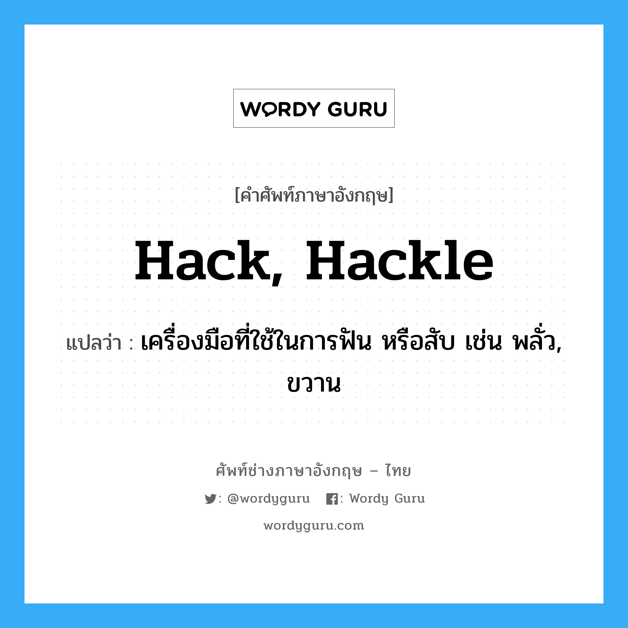 hack, hackle แปลว่า?, คำศัพท์ช่างภาษาอังกฤษ - ไทย hack, hackle คำศัพท์ภาษาอังกฤษ hack, hackle แปลว่า เครื่องมือที่ใช้ในการฟัน หรือสับ เช่น พลั่ว, ขวาน