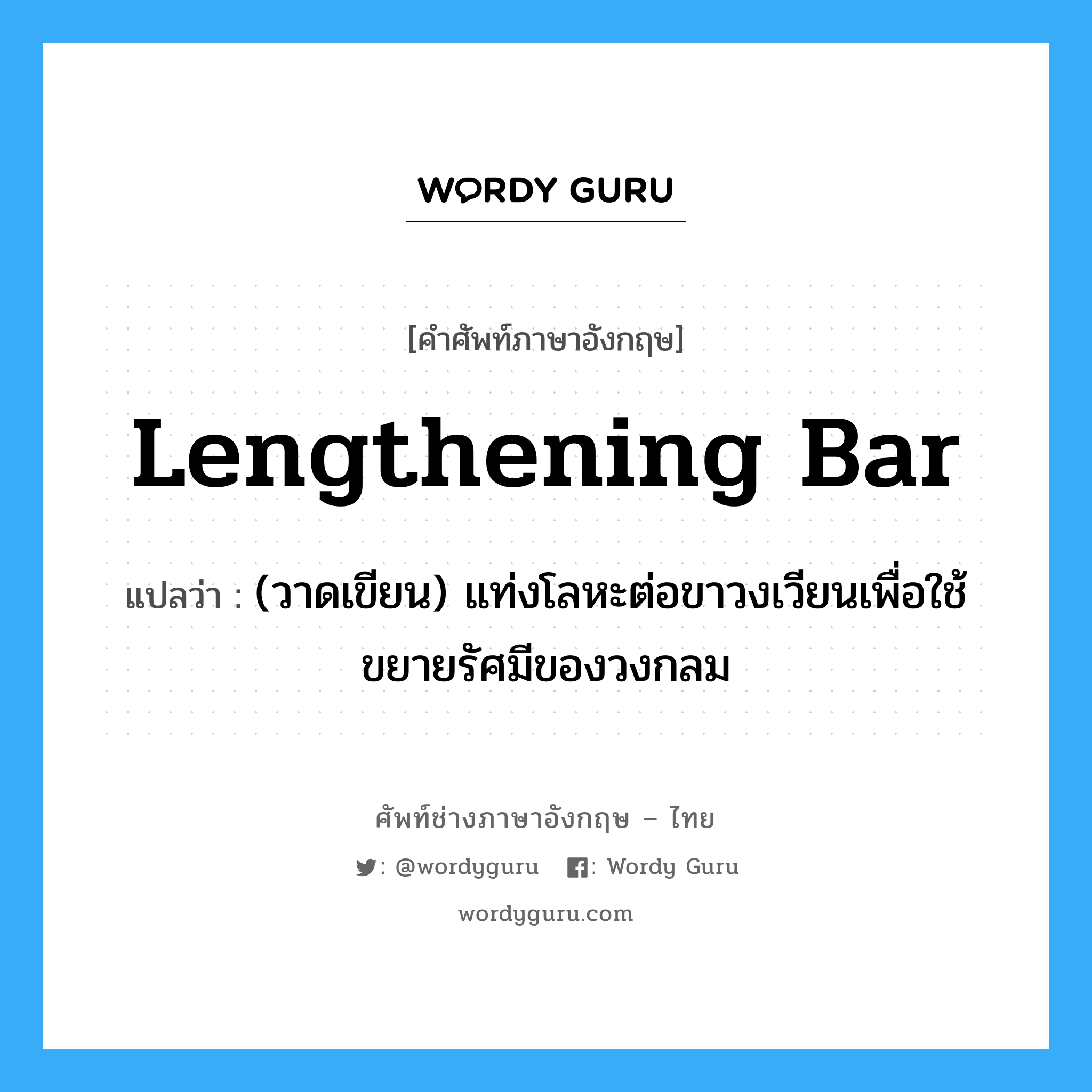 lengthening bar แปลว่า?, คำศัพท์ช่างภาษาอังกฤษ - ไทย lengthening bar คำศัพท์ภาษาอังกฤษ lengthening bar แปลว่า (วาดเขียน) แท่งโลหะต่อขาวงเวียนเพื่อใช้ขยายรัศมีของวงกลม