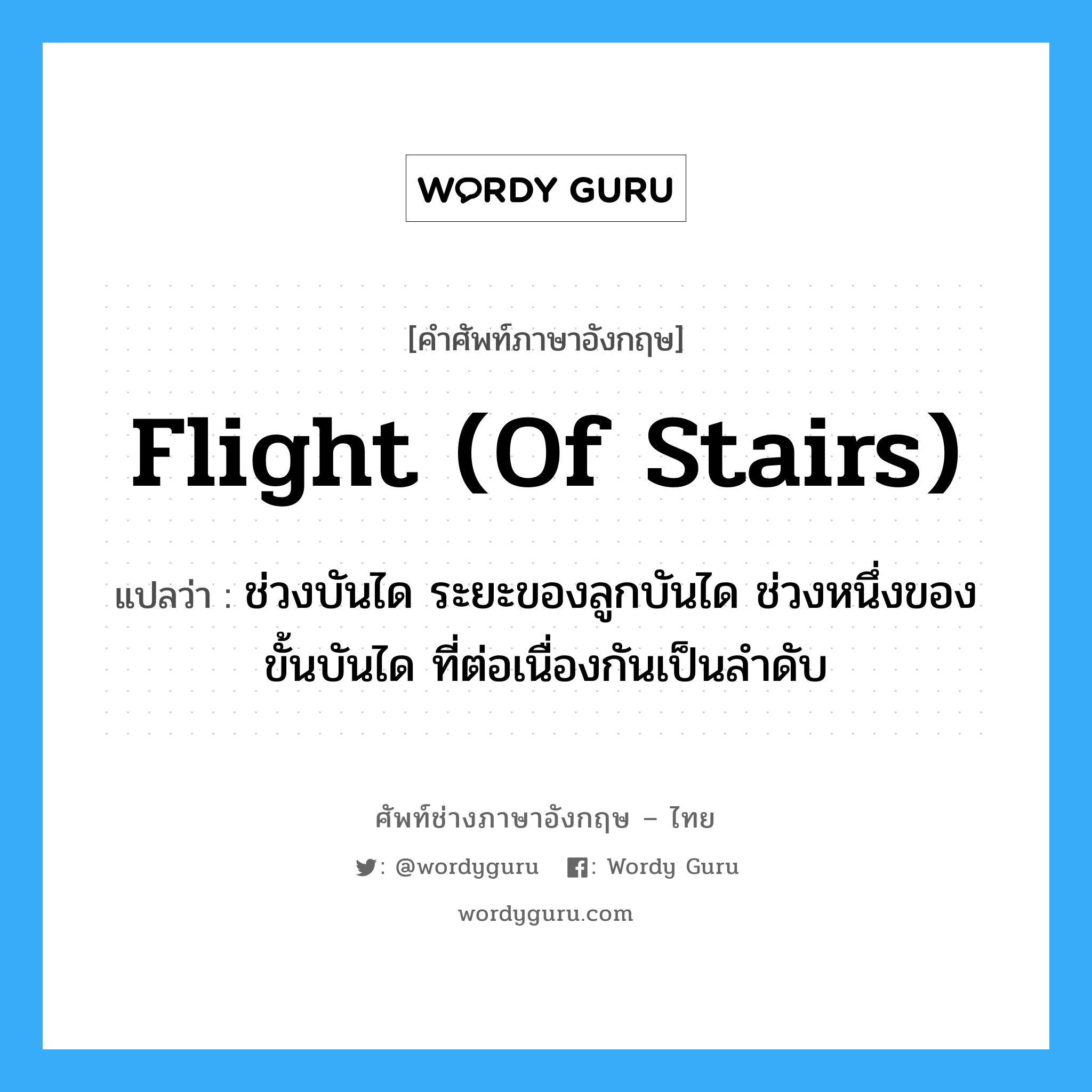 flight (of stairs) แปลว่า?, คำศัพท์ช่างภาษาอังกฤษ - ไทย flight (of stairs) คำศัพท์ภาษาอังกฤษ flight (of stairs) แปลว่า ช่วงบันได ระยะของลูกบันได ช่วงหนึ่งของขั้นบันได ที่ต่อเนื่องกันเป็นลำดับ