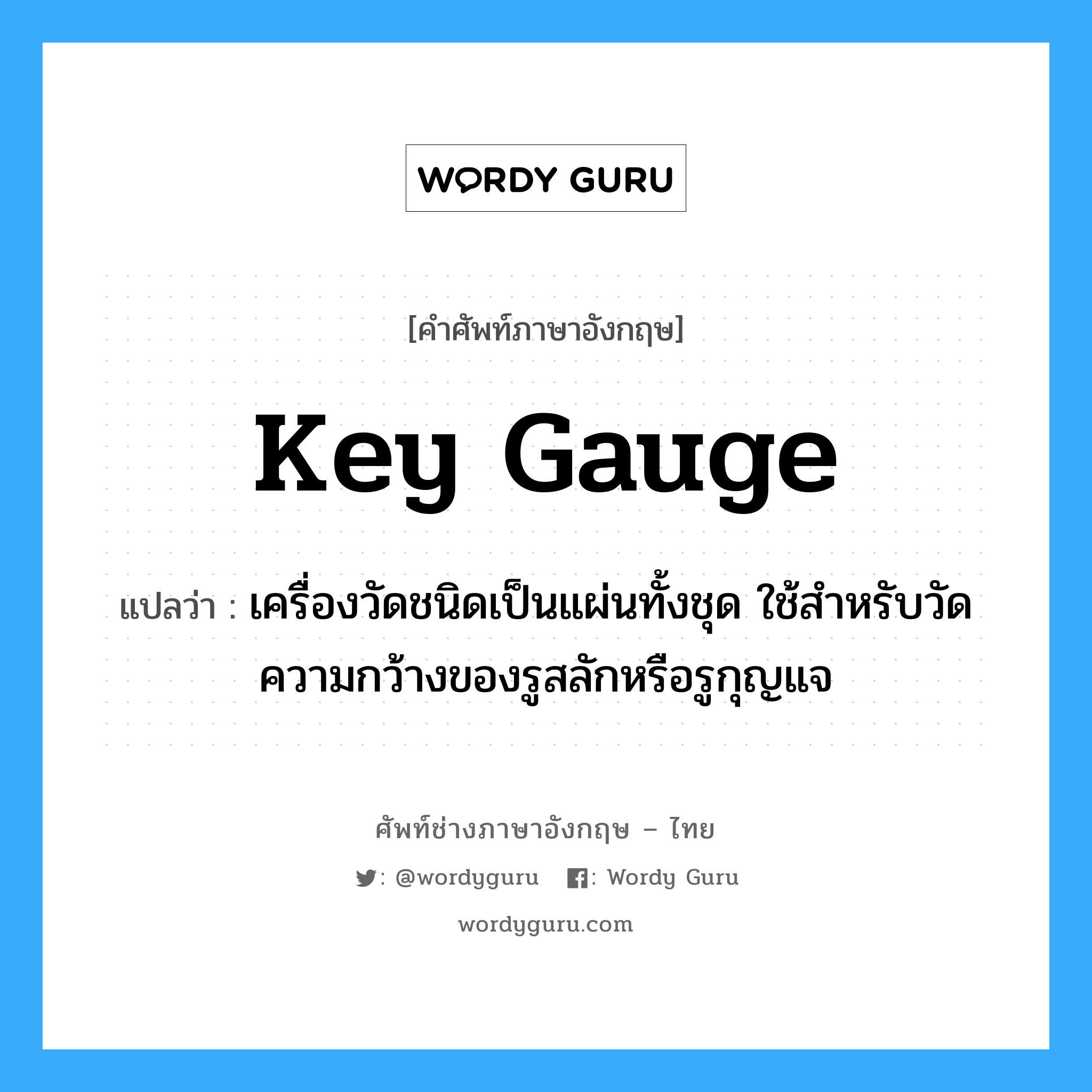 key gauge แปลว่า?, คำศัพท์ช่างภาษาอังกฤษ - ไทย key gauge คำศัพท์ภาษาอังกฤษ key gauge แปลว่า เครื่องวัดชนิดเป็นแผ่นทั้งชุด ใช้สำหรับวัดความกว้างของรูสลักหรือรูกุญแจ