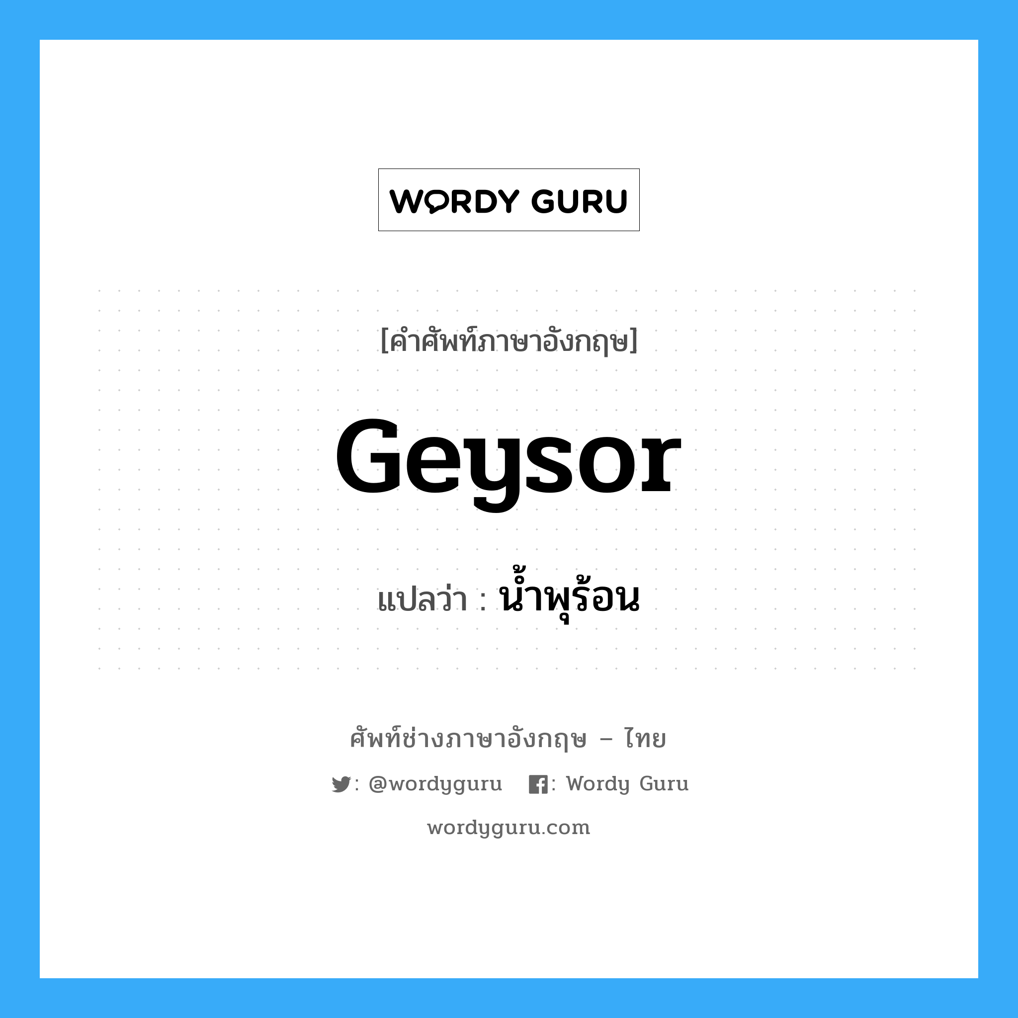 geysor แปลว่า?, คำศัพท์ช่างภาษาอังกฤษ - ไทย geysor คำศัพท์ภาษาอังกฤษ geysor แปลว่า น้ำพุร้อน