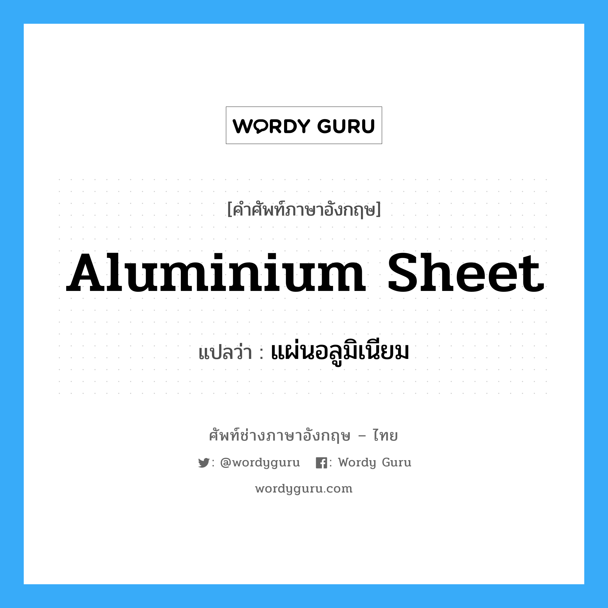 aluminium sheet แปลว่า?, คำศัพท์ช่างภาษาอังกฤษ - ไทย aluminium sheet คำศัพท์ภาษาอังกฤษ aluminium sheet แปลว่า แผ่นอลูมิเนียม