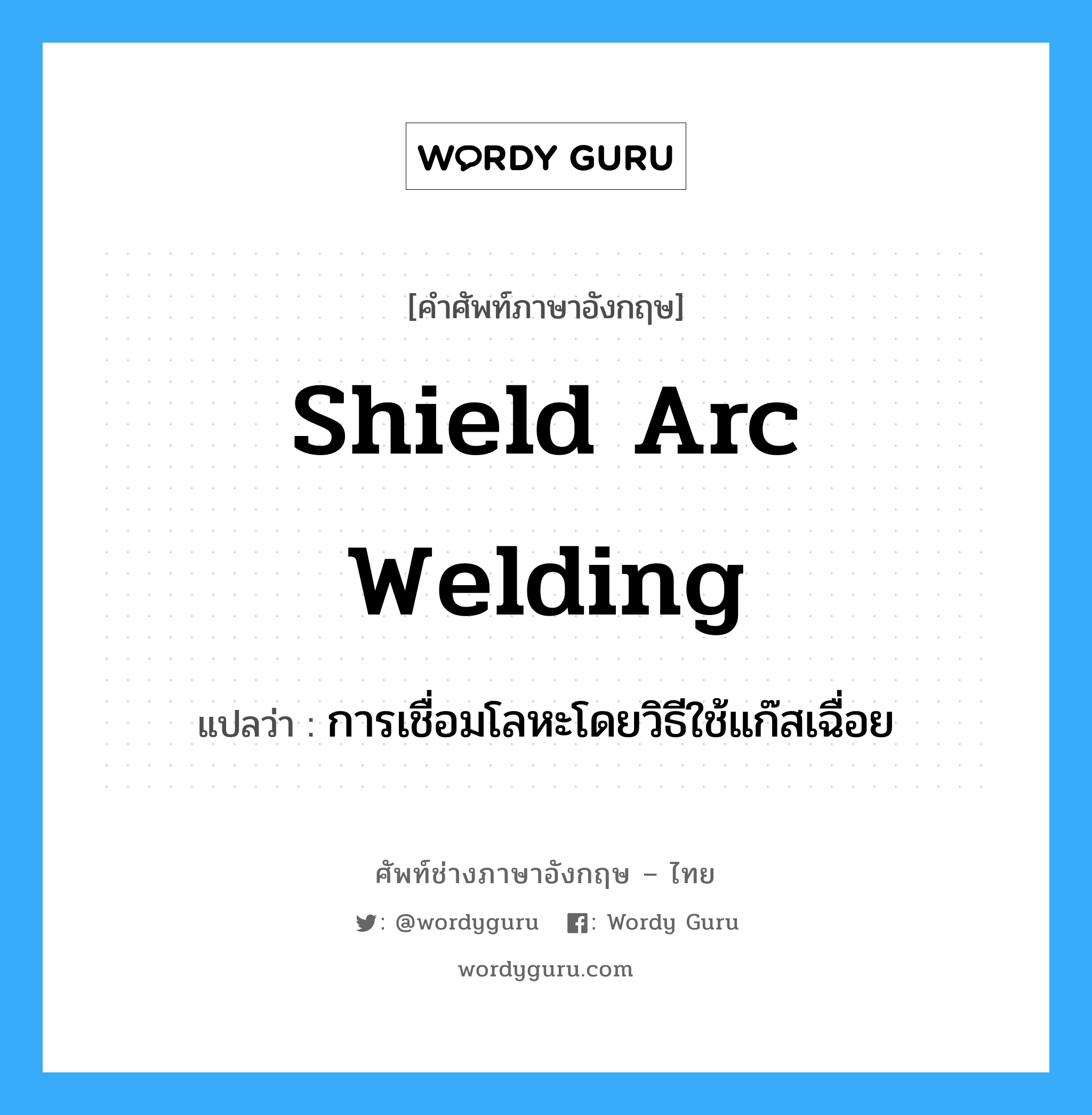 shield arc welding แปลว่า?, คำศัพท์ช่างภาษาอังกฤษ - ไทย shield arc welding คำศัพท์ภาษาอังกฤษ shield arc welding แปลว่า การเชื่อมโลหะโดยวิธีใช้แก๊สเฉื่อย