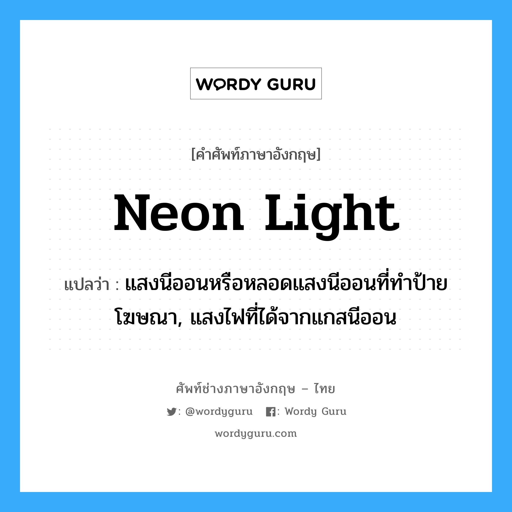neon light แปลว่า?, คำศัพท์ช่างภาษาอังกฤษ - ไทย neon light คำศัพท์ภาษาอังกฤษ neon light แปลว่า แสงนีออนหรือหลอดแสงนีออนที่ทำป้ายโฆษณา, แสงไฟที่ได้จากแกสนีออน