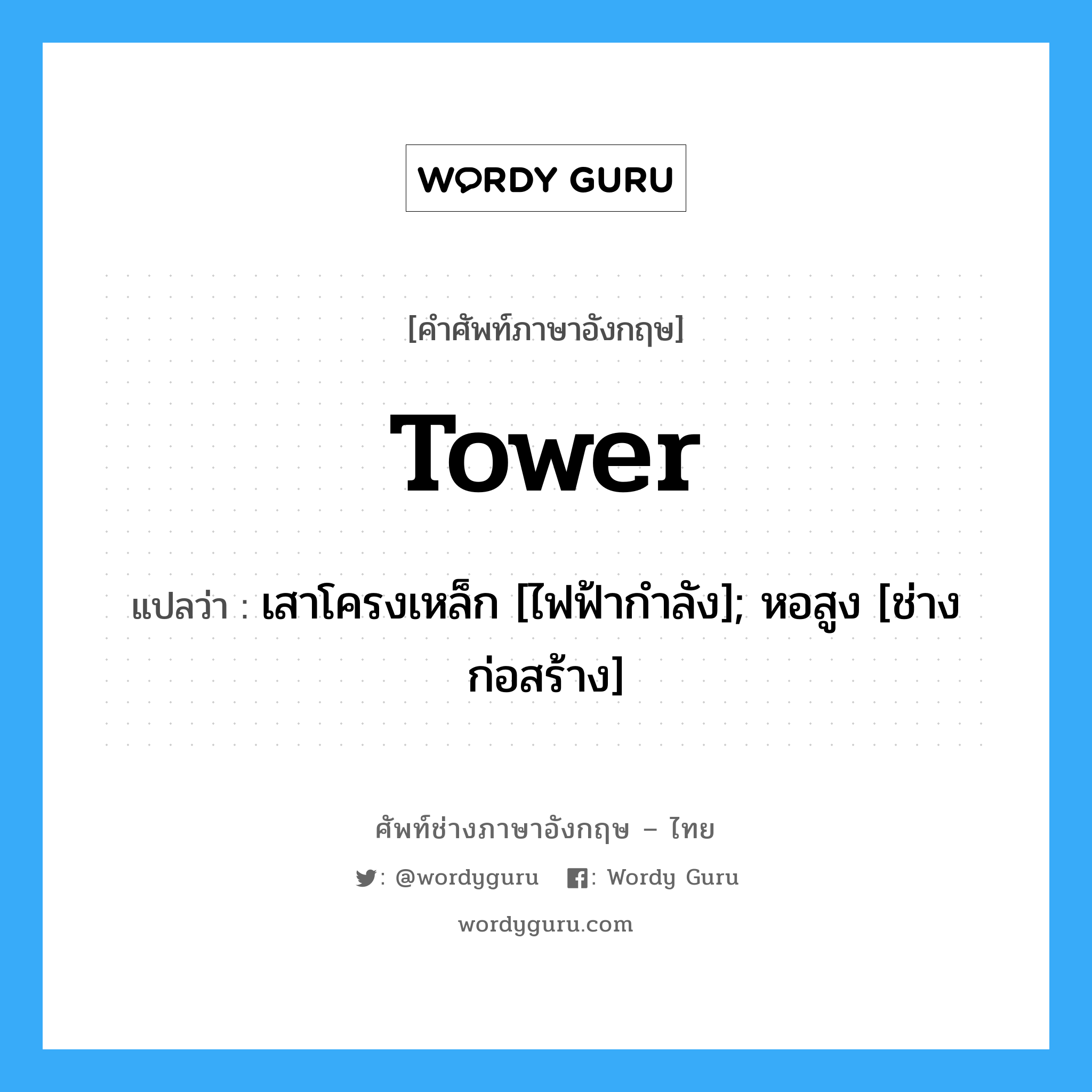 tower แปลว่า?, คำศัพท์ช่างภาษาอังกฤษ - ไทย tower คำศัพท์ภาษาอังกฤษ tower แปลว่า เสาโครงเหล็ก [ไฟฟ้ากำลัง]; หอสูง [ช่างก่อสร้าง]