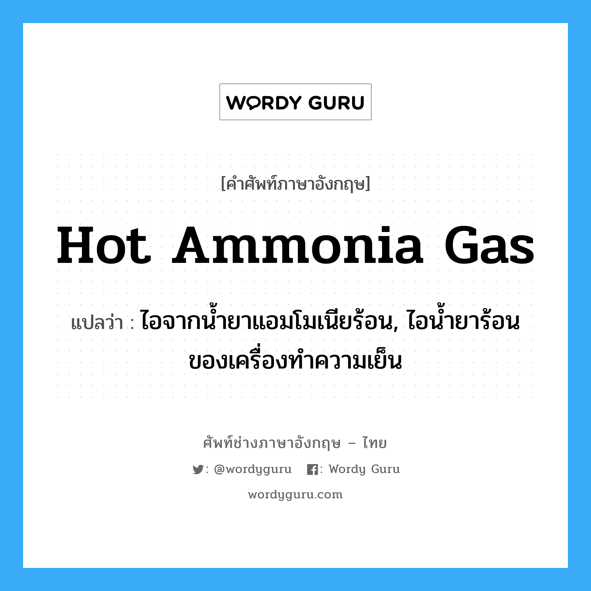 hot ammonia gas แปลว่า?, คำศัพท์ช่างภาษาอังกฤษ - ไทย hot ammonia gas คำศัพท์ภาษาอังกฤษ hot ammonia gas แปลว่า ไอจากน้ำยาแอมโมเนียร้อน, ไอน้ำยาร้อนของเครื่องทำความเย็น