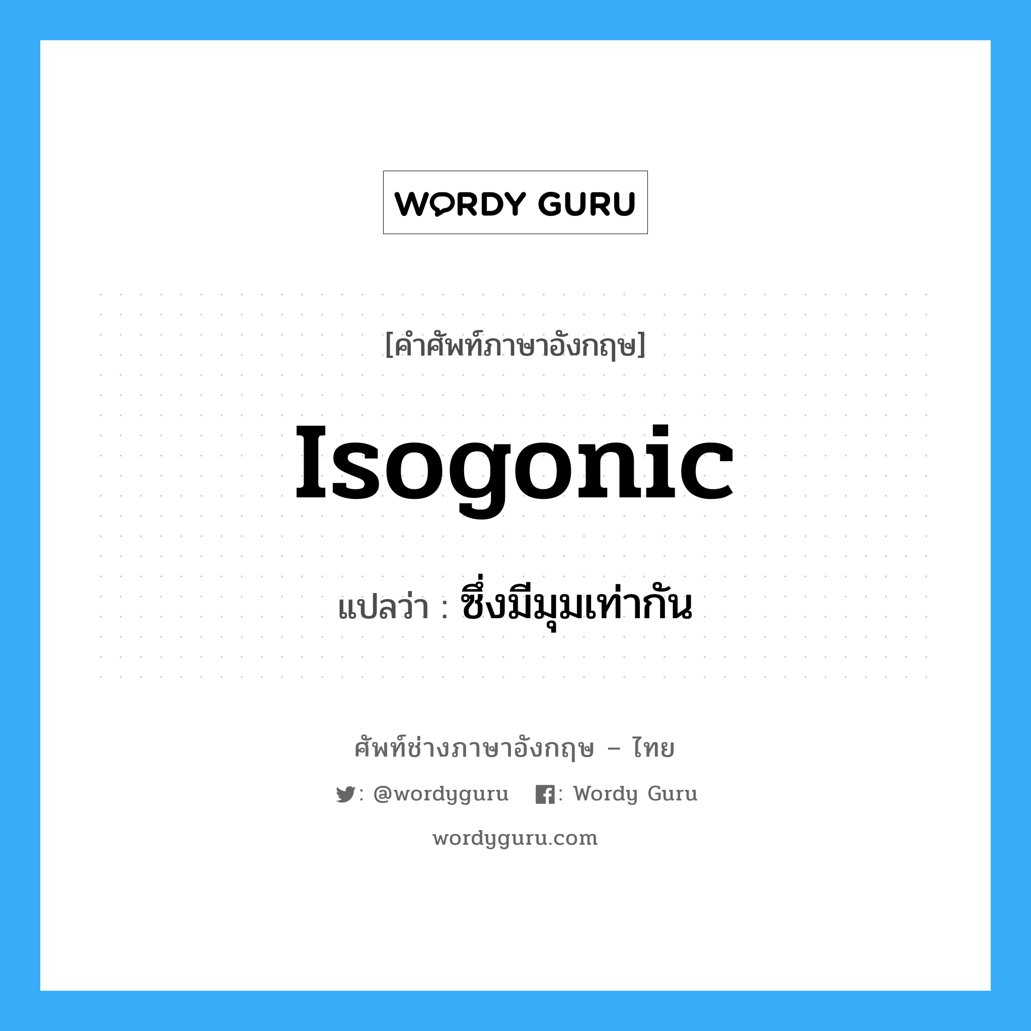 isogonic แปลว่า?, คำศัพท์ช่างภาษาอังกฤษ - ไทย isogonic คำศัพท์ภาษาอังกฤษ isogonic แปลว่า ซึ่งมีมุมเท่ากัน