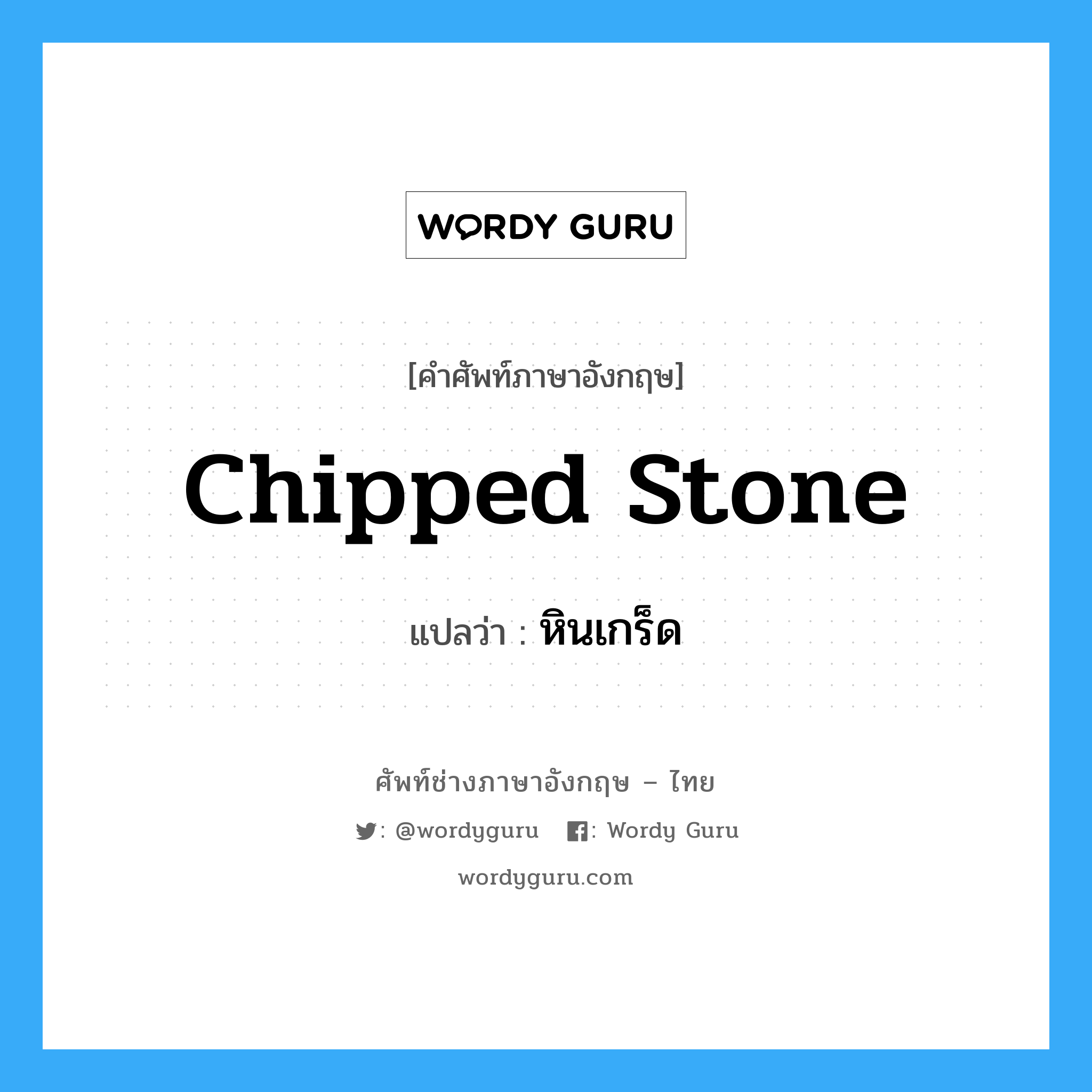 chipped stone แปลว่า?, คำศัพท์ช่างภาษาอังกฤษ - ไทย chipped stone คำศัพท์ภาษาอังกฤษ chipped stone แปลว่า หินเกร็ด