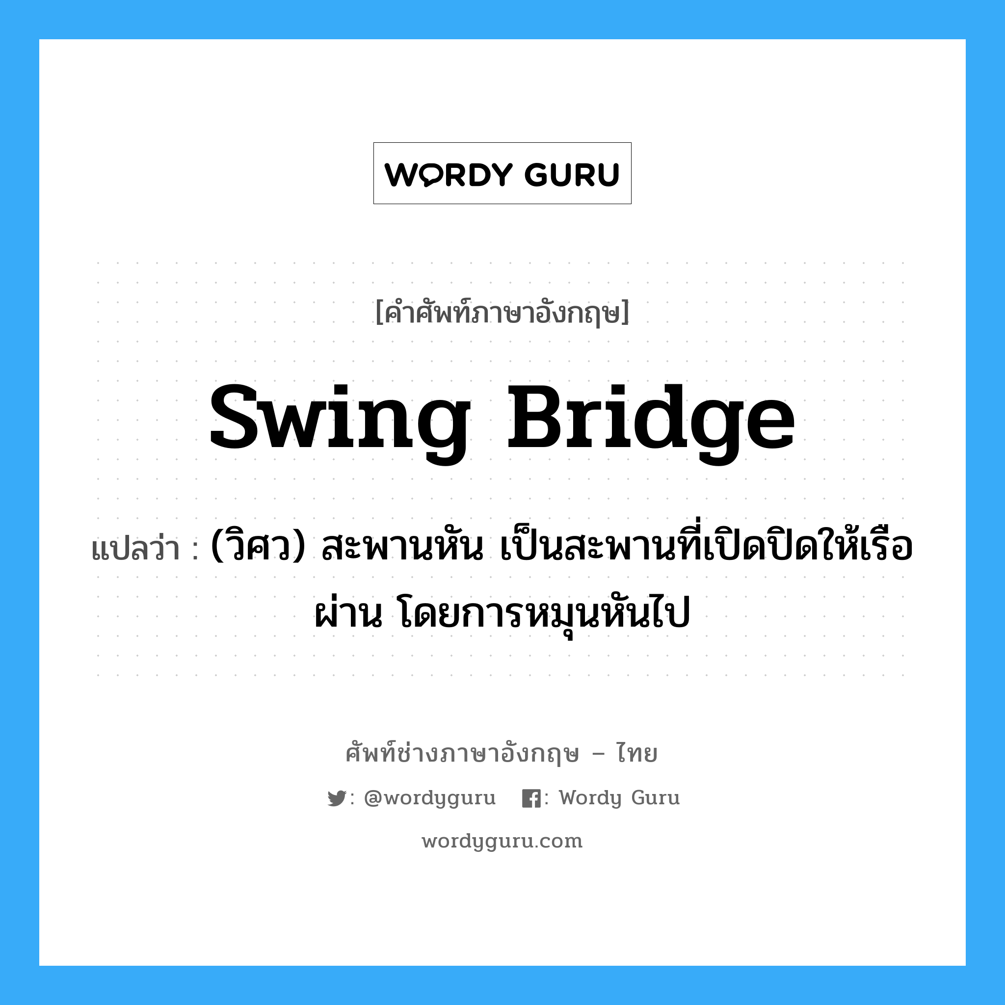 swing-bridge แปลว่า?, คำศัพท์ช่างภาษาอังกฤษ - ไทย swing bridge คำศัพท์ภาษาอังกฤษ swing bridge แปลว่า (วิศว) สะพานหัน เป็นสะพานที่เปิดปิดให้เรือผ่าน โดยการหมุนหันไป