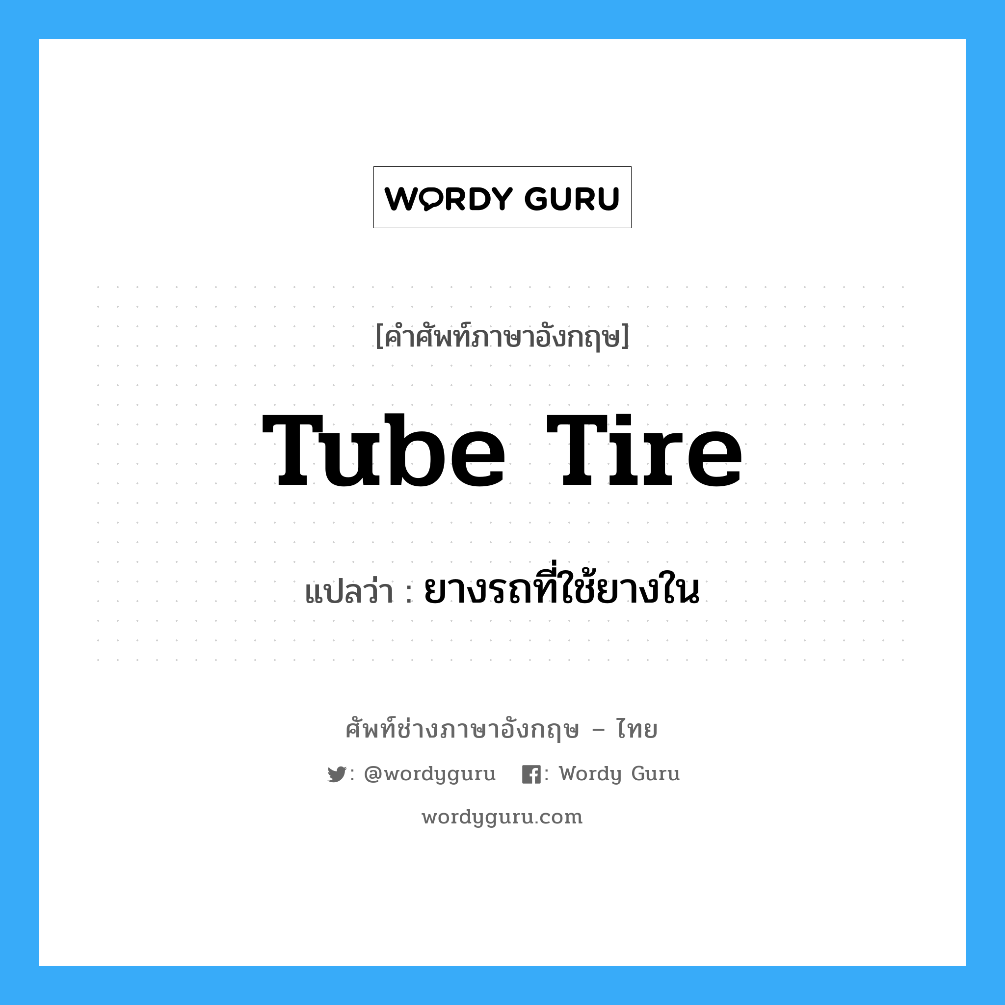 tube tire แปลว่า?, คำศัพท์ช่างภาษาอังกฤษ - ไทย tube tire คำศัพท์ภาษาอังกฤษ tube tire แปลว่า ยางรถที่ใช้ยางใน