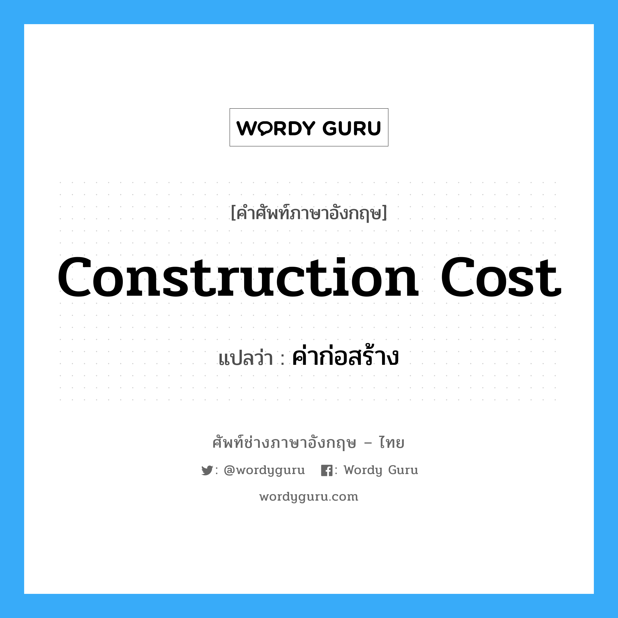 construction cost แปลว่า?, คำศัพท์ช่างภาษาอังกฤษ - ไทย construction cost คำศัพท์ภาษาอังกฤษ construction cost แปลว่า ค่าก่อสร้าง