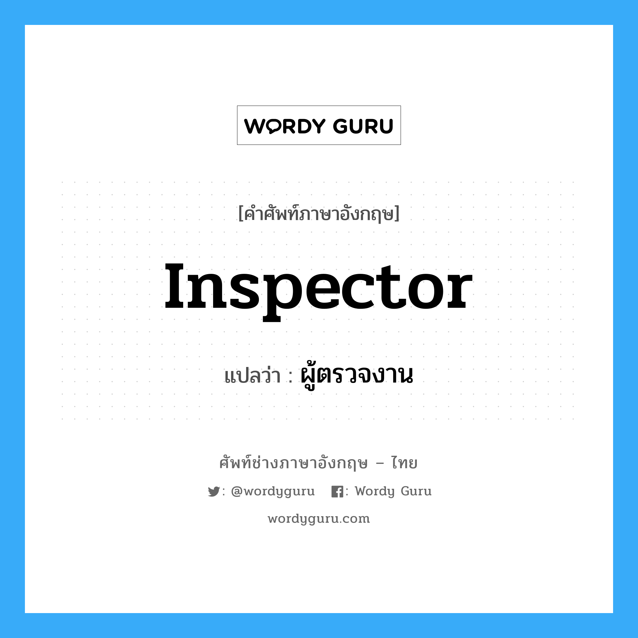 inspector แปลว่า?, คำศัพท์ช่างภาษาอังกฤษ - ไทย inspector คำศัพท์ภาษาอังกฤษ inspector แปลว่า ผู้ตรวจงาน