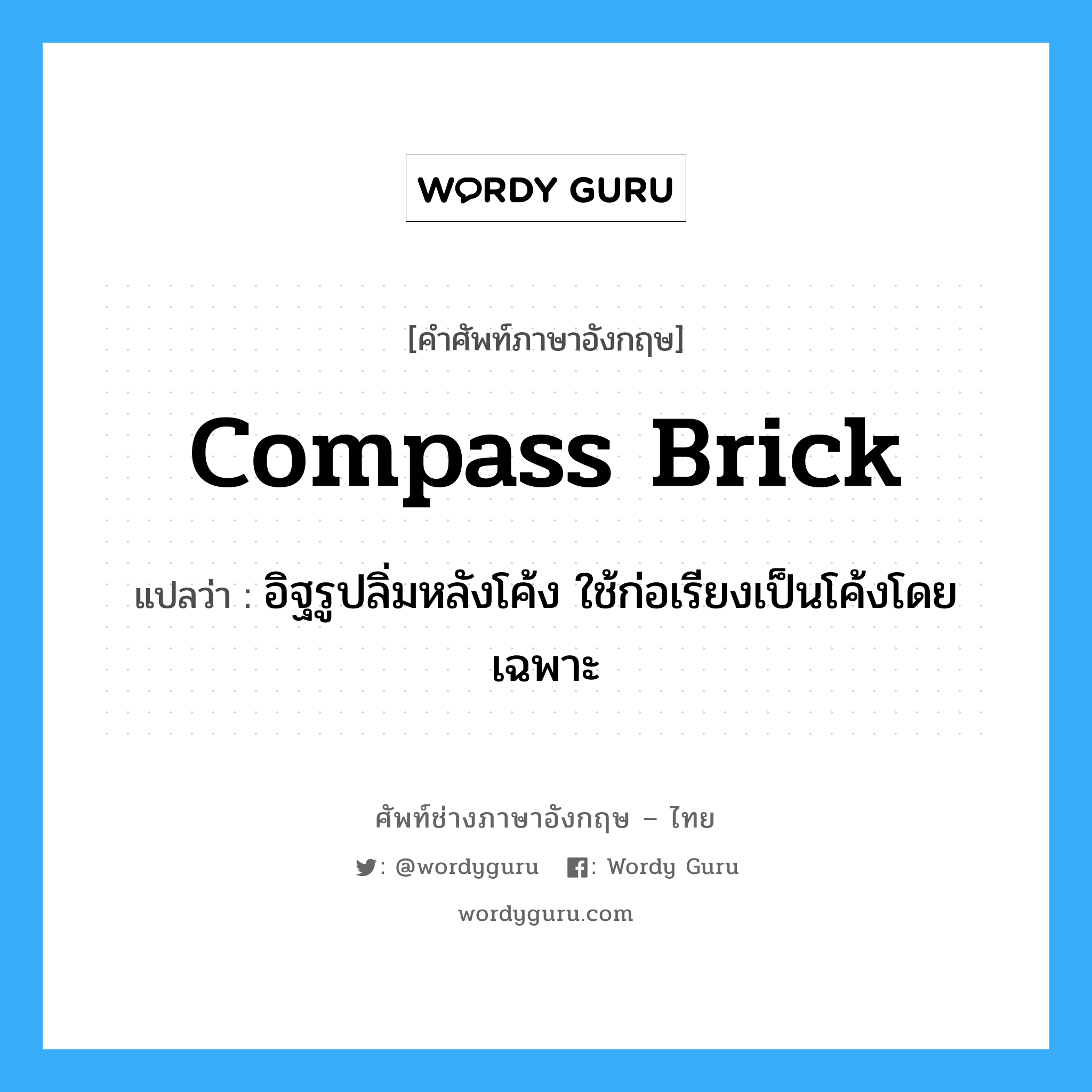 compass brick แปลว่า?, คำศัพท์ช่างภาษาอังกฤษ - ไทย compass brick คำศัพท์ภาษาอังกฤษ compass brick แปลว่า อิฐรูปลิ่มหลังโค้ง ใช้ก่อเรียงเป็นโค้งโดยเฉพาะ