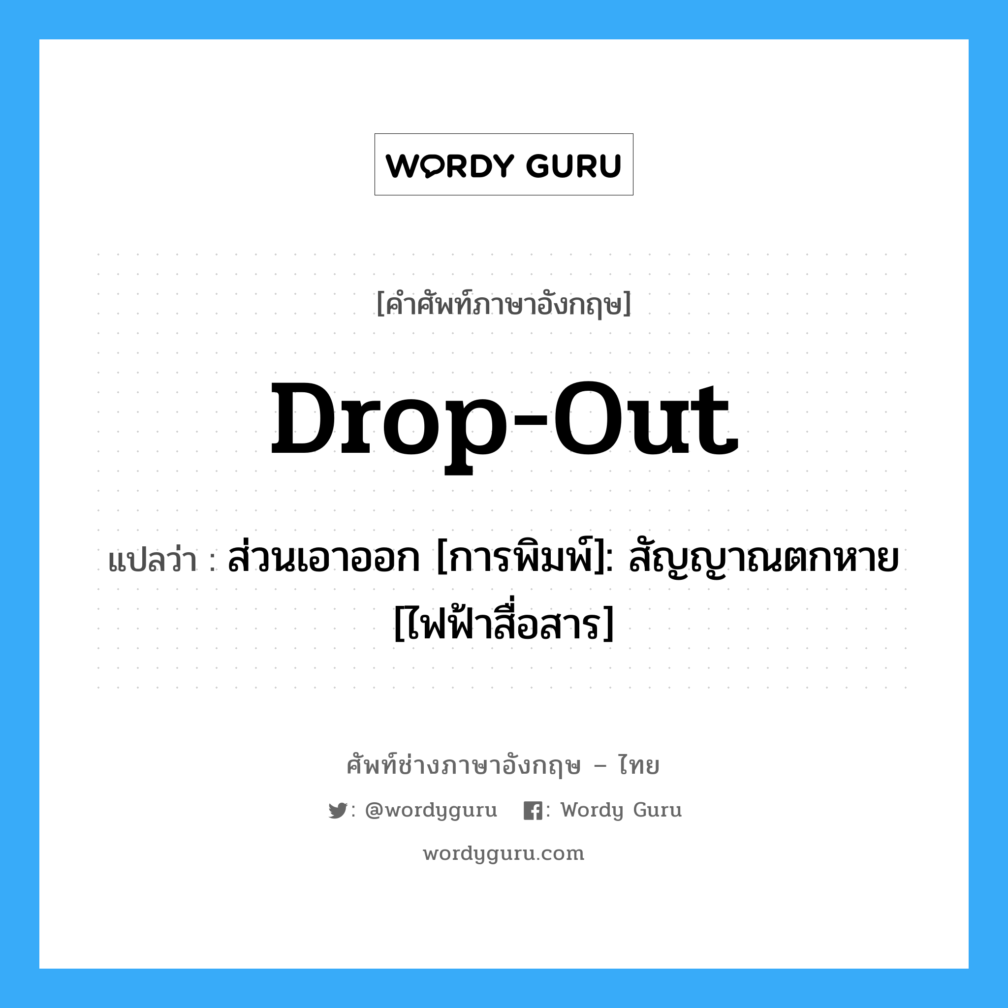 Drop-out แปลว่า?, คำศัพท์ช่างภาษาอังกฤษ - ไทย Drop-out คำศัพท์ภาษาอังกฤษ Drop-out แปลว่า ส่วนเอาออก [การพิมพ์]: สัญญาณตกหาย [ไฟฟ้าสื่อสาร]
