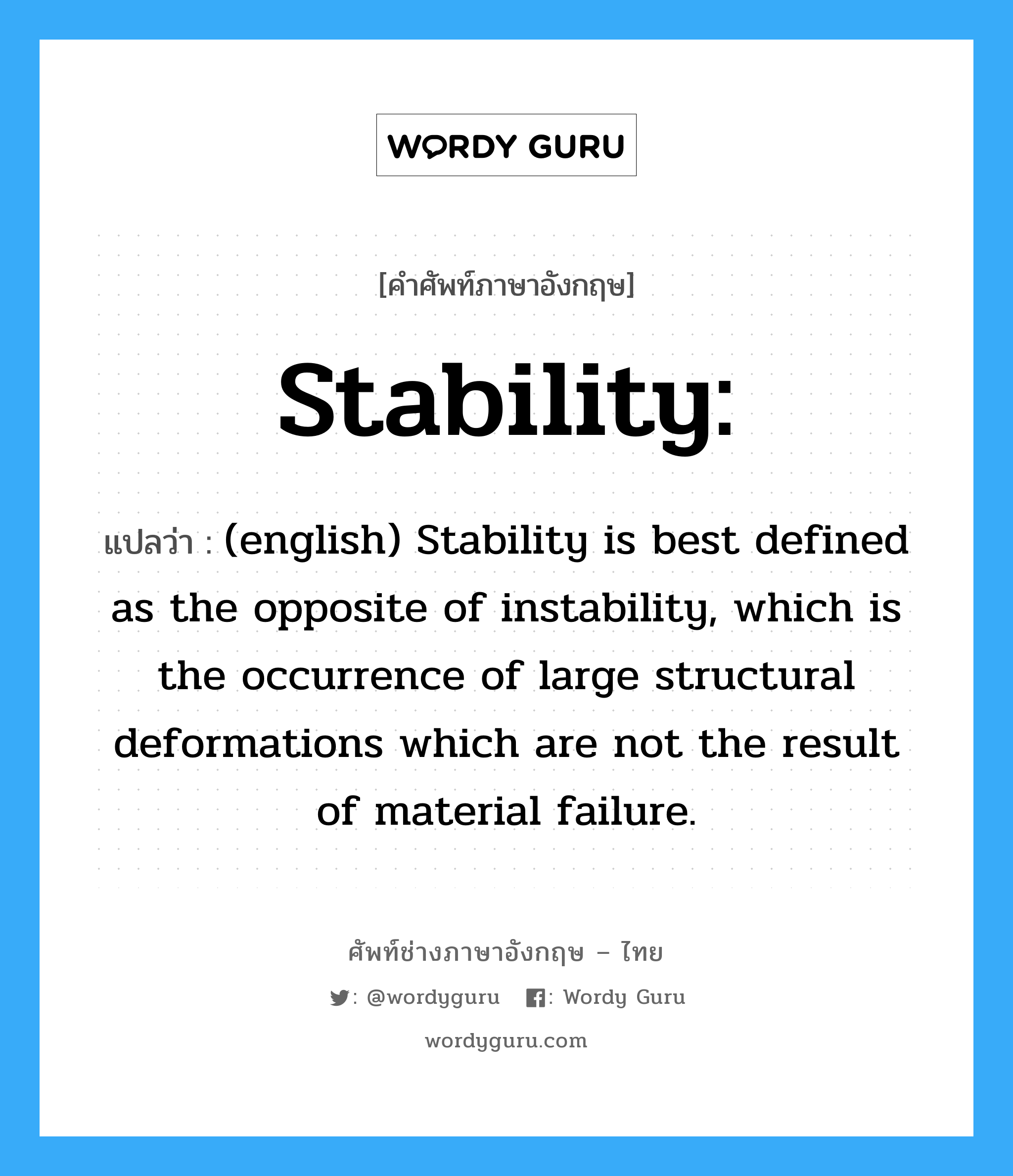 Stability: แปลว่า?, คำศัพท์ช่างภาษาอังกฤษ - ไทย Stability: คำศัพท์ภาษาอังกฤษ Stability: แปลว่า (english) Stability is best defined as the opposite of instability, which is the occurrence of large structural deformations which are not the result of material failure.