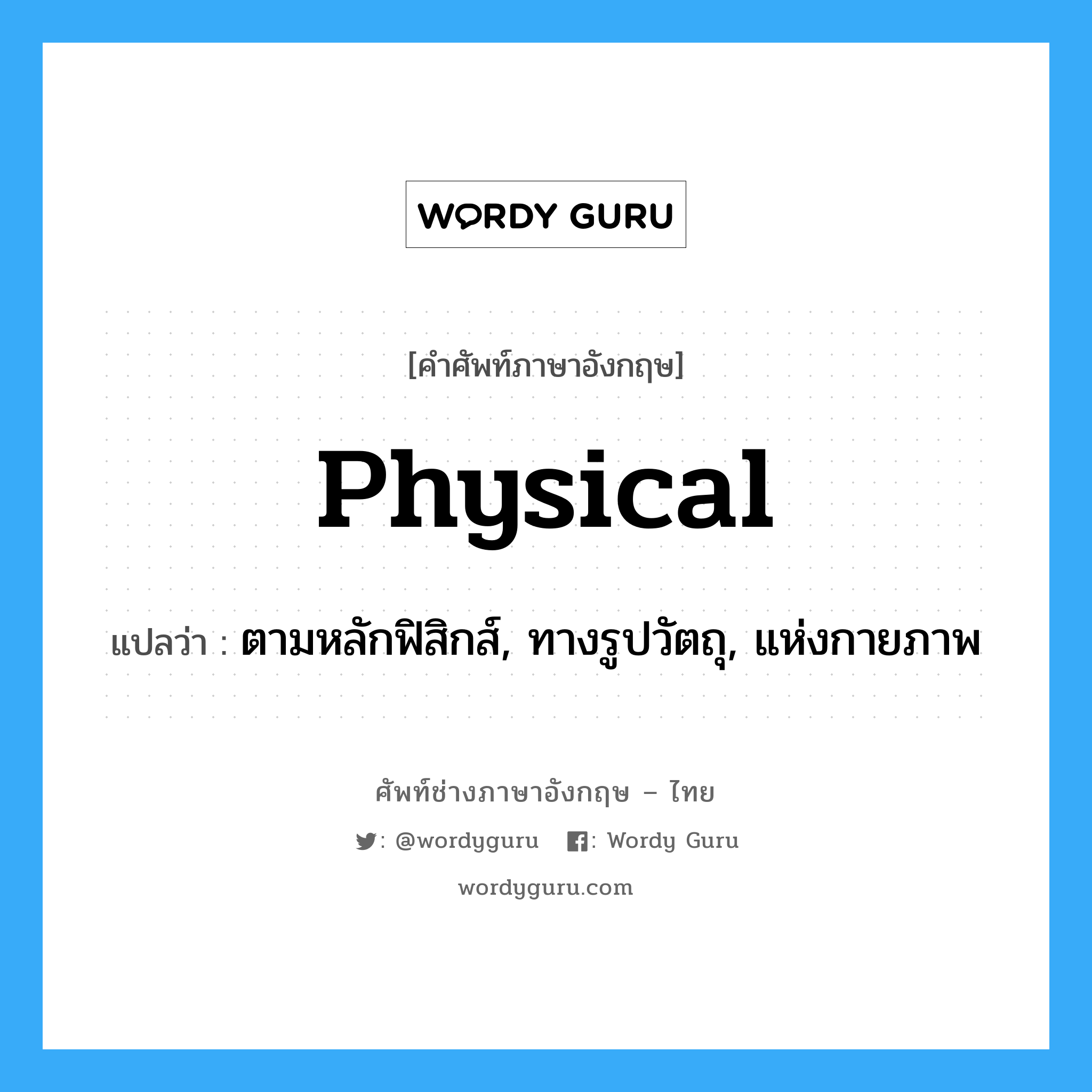 physical แปลว่า?, คำศัพท์ช่างภาษาอังกฤษ - ไทย physical คำศัพท์ภาษาอังกฤษ physical แปลว่า ตามหลักฟิสิกส์, ทางรูปวัตถุ, แห่งกายภาพ