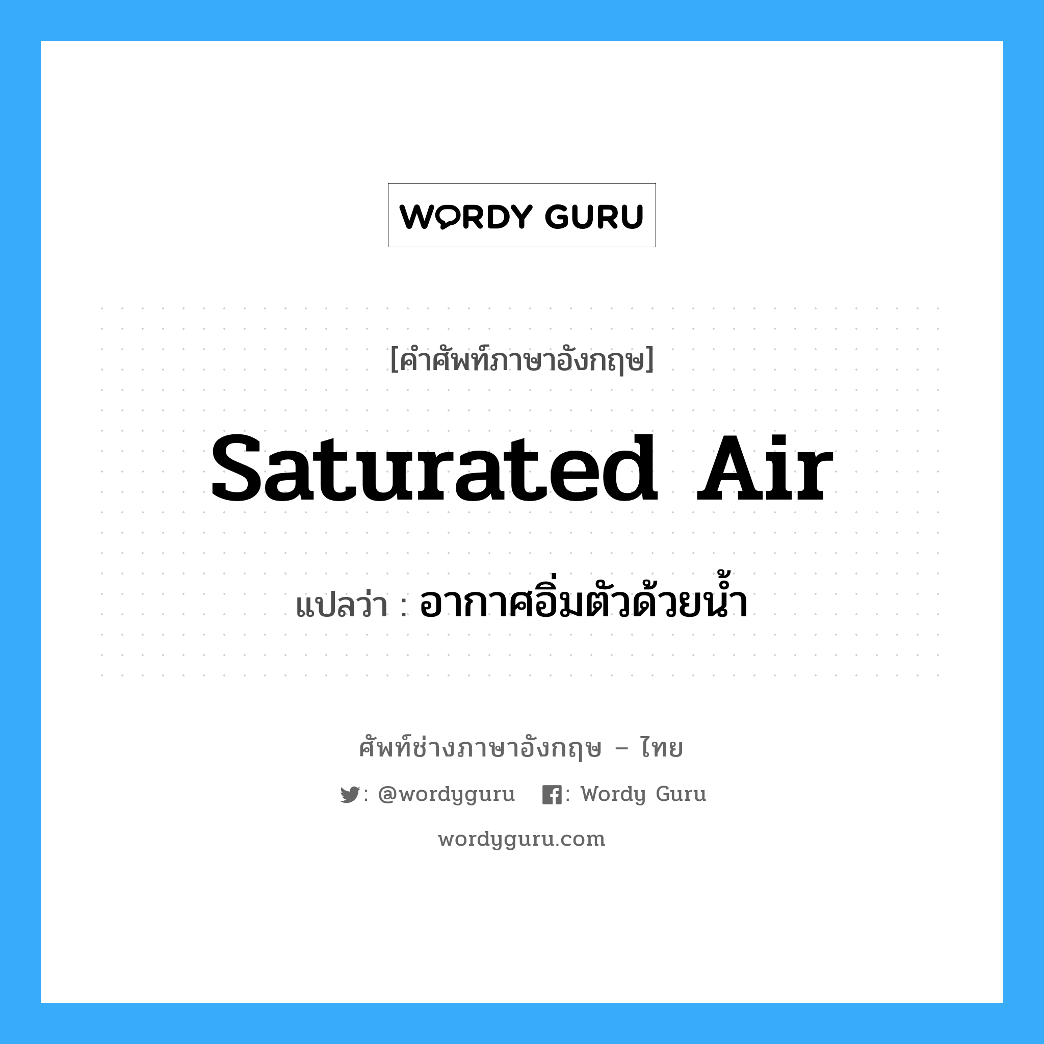 saturated air แปลว่า?, คำศัพท์ช่างภาษาอังกฤษ - ไทย saturated air คำศัพท์ภาษาอังกฤษ saturated air แปลว่า อากาศอิ่มตัวด้วยน้ำ