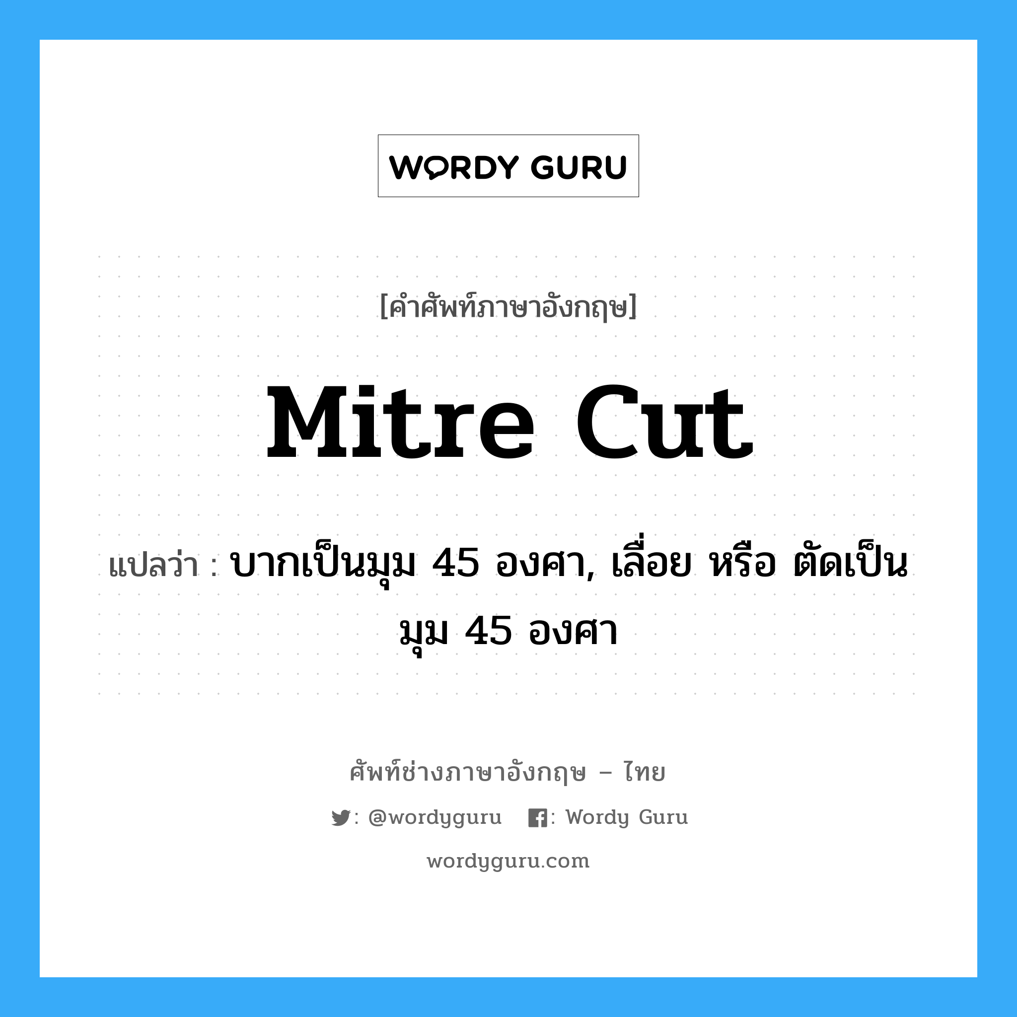 mitre cut แปลว่า?, คำศัพท์ช่างภาษาอังกฤษ - ไทย mitre cut คำศัพท์ภาษาอังกฤษ mitre cut แปลว่า บากเป็นมุม 45 องศา, เลื่อย หรือ ตัดเป็นมุม 45 องศา