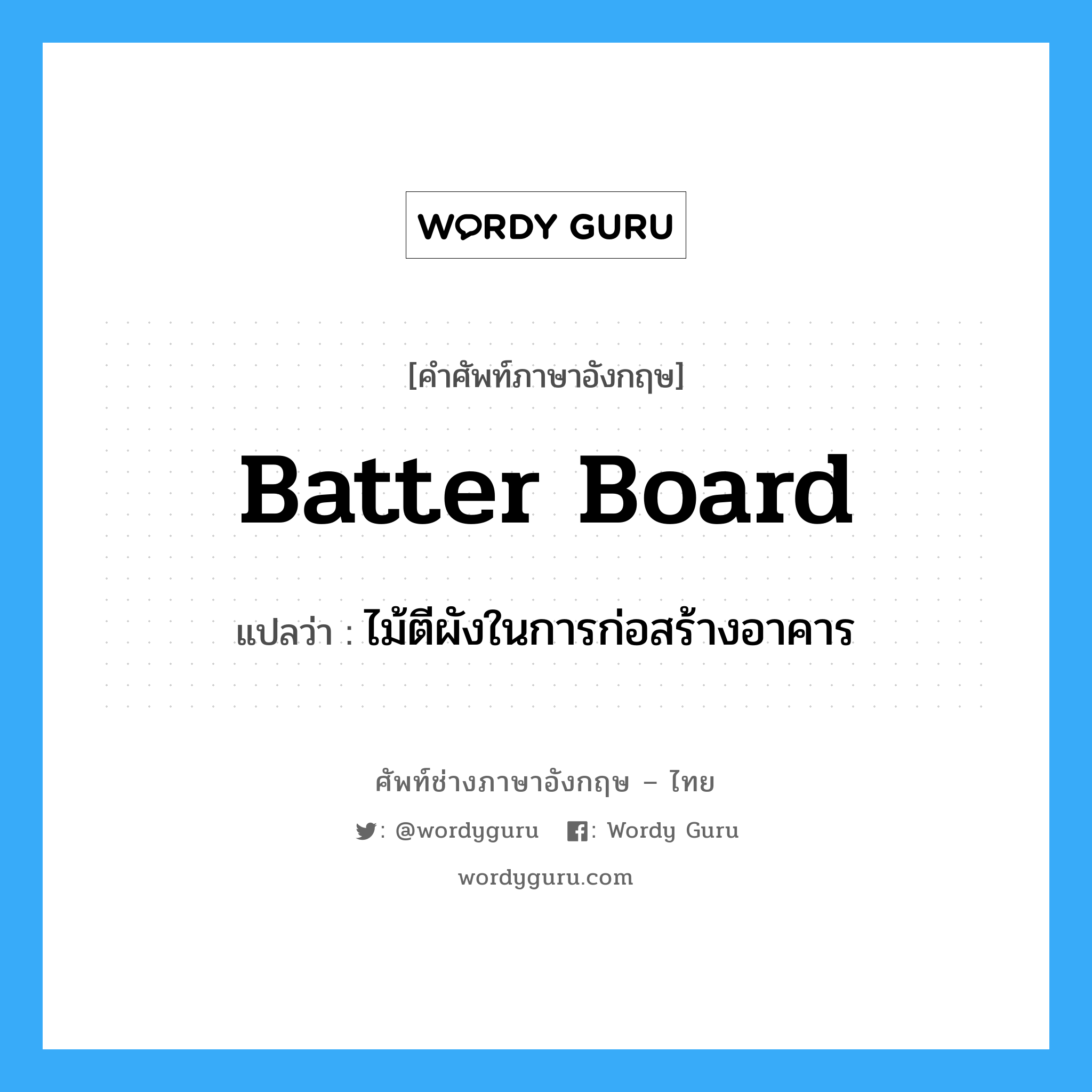 batter board แปลว่า?, คำศัพท์ช่างภาษาอังกฤษ - ไทย batter board คำศัพท์ภาษาอังกฤษ batter board แปลว่า ไม้ตีผังในการก่อสร้างอาคาร